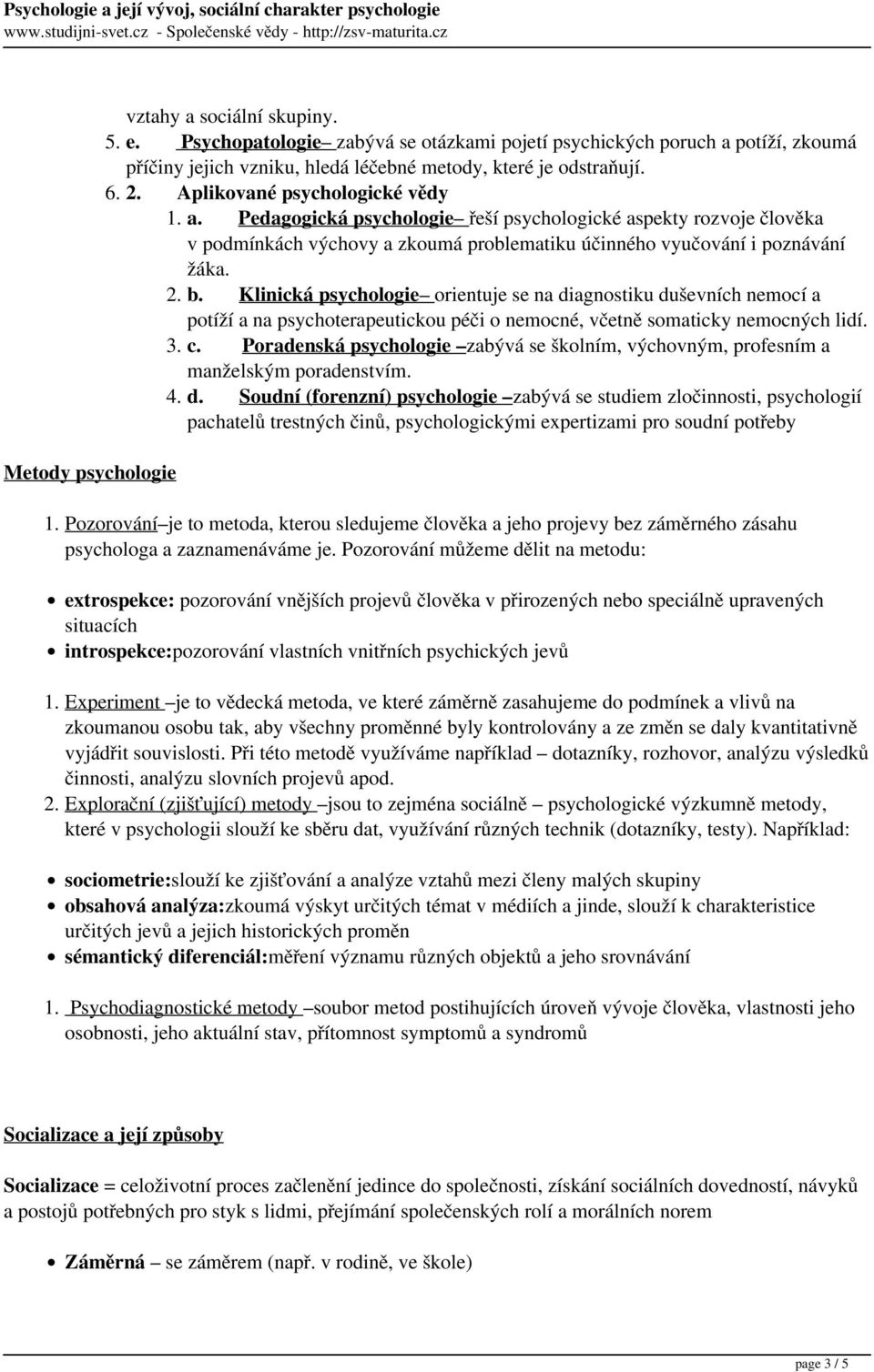 Klinická psychologie orientuje se na diagnostiku duševních nemocí a potíží a na psychoterapeutickou péči o nemocné, včetně somaticky nemocných lidí. 3. c.