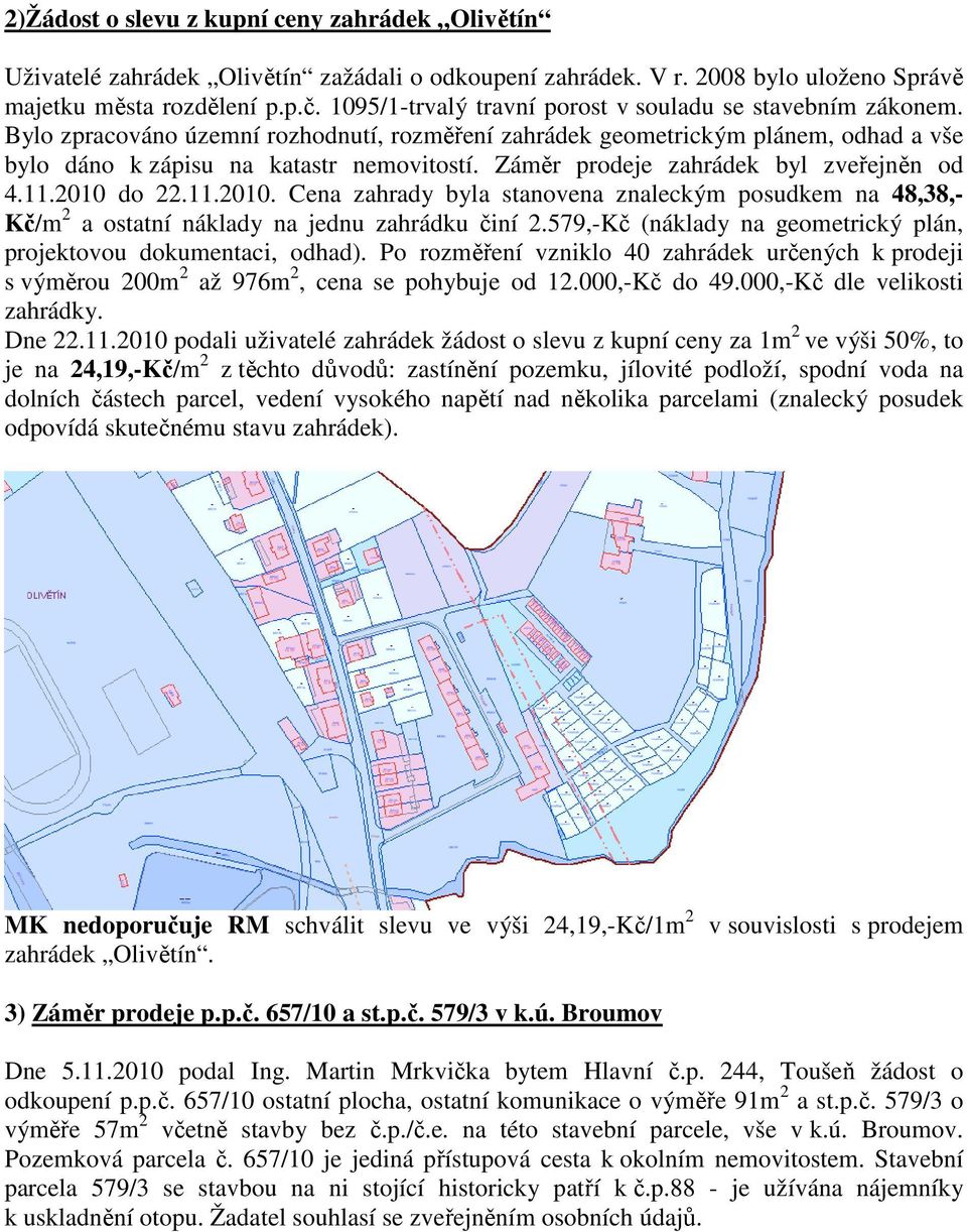 Záměr prodeje zahrádek byl zveřejněn od 4.11.2010 do 22.11.2010. Cena zahrady byla stanovena znaleckým posudkem na 48,38,- Kč/m 2 a ostatní náklady na jednu zahrádku činí 2.