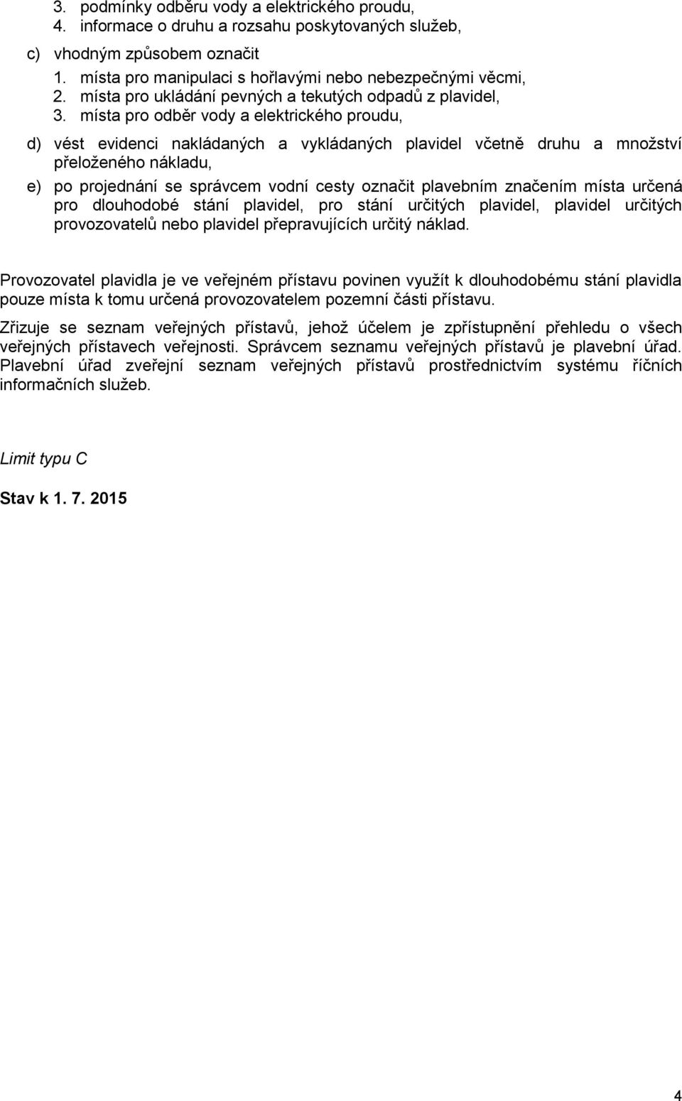 místa pro odběr vody a elektrického proudu, d) vést evidenci nakládaných a vykládaných plavidel včetně druhu a množství přeloženého nákladu, e) po projednání se správcem vodní cesty označit plavebním