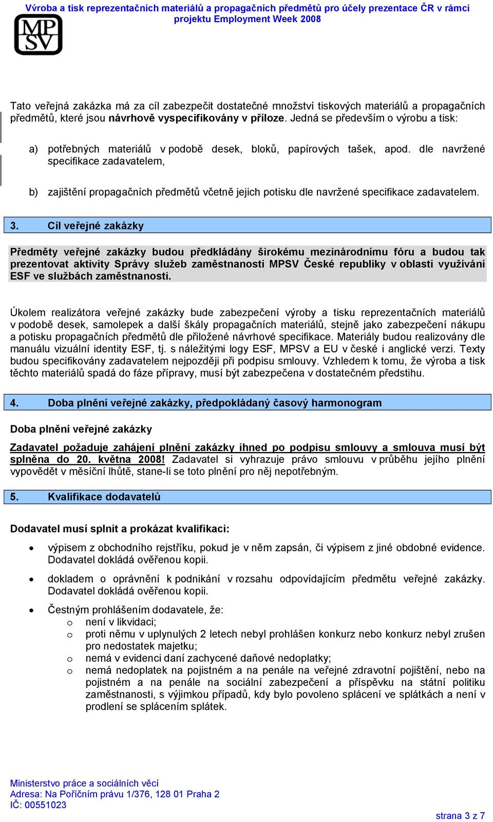 dle navržené specifikace zadavatelem, b) zajištění propagačních předmětů včetně jejich potisku dle navržené specifikace zadavatelem. 3.