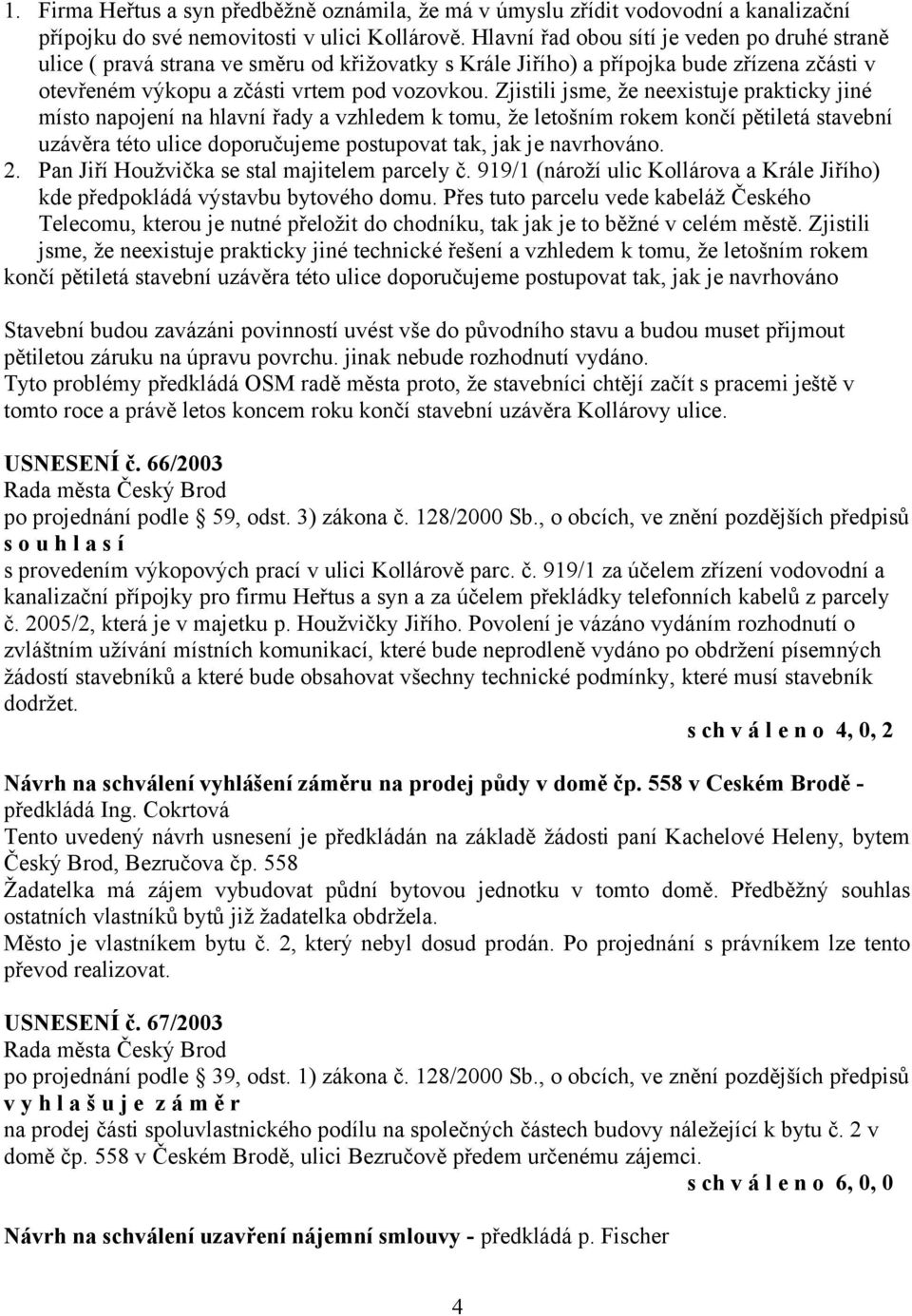 Zjistili jsme, že neexistuje prakticky jiné místo napojení na hlavní řady a vzhledem k tomu, že letošním rokem končí pětiletá stavební uzávěra této ulice doporučujeme postupovat tak, jak je