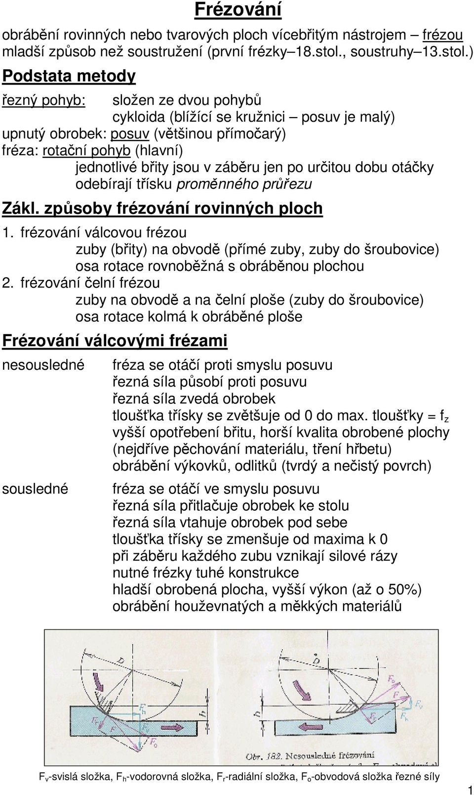 ) Podstata metody řený ohyb: složen e dvou ohybů cykloida (blížící se kružnici osuv je malý) unutý obrobek: osuv (většinou římočarý) réa: rotační ohyb (hlavní) jednotlivé břity jsou v áběru jen o