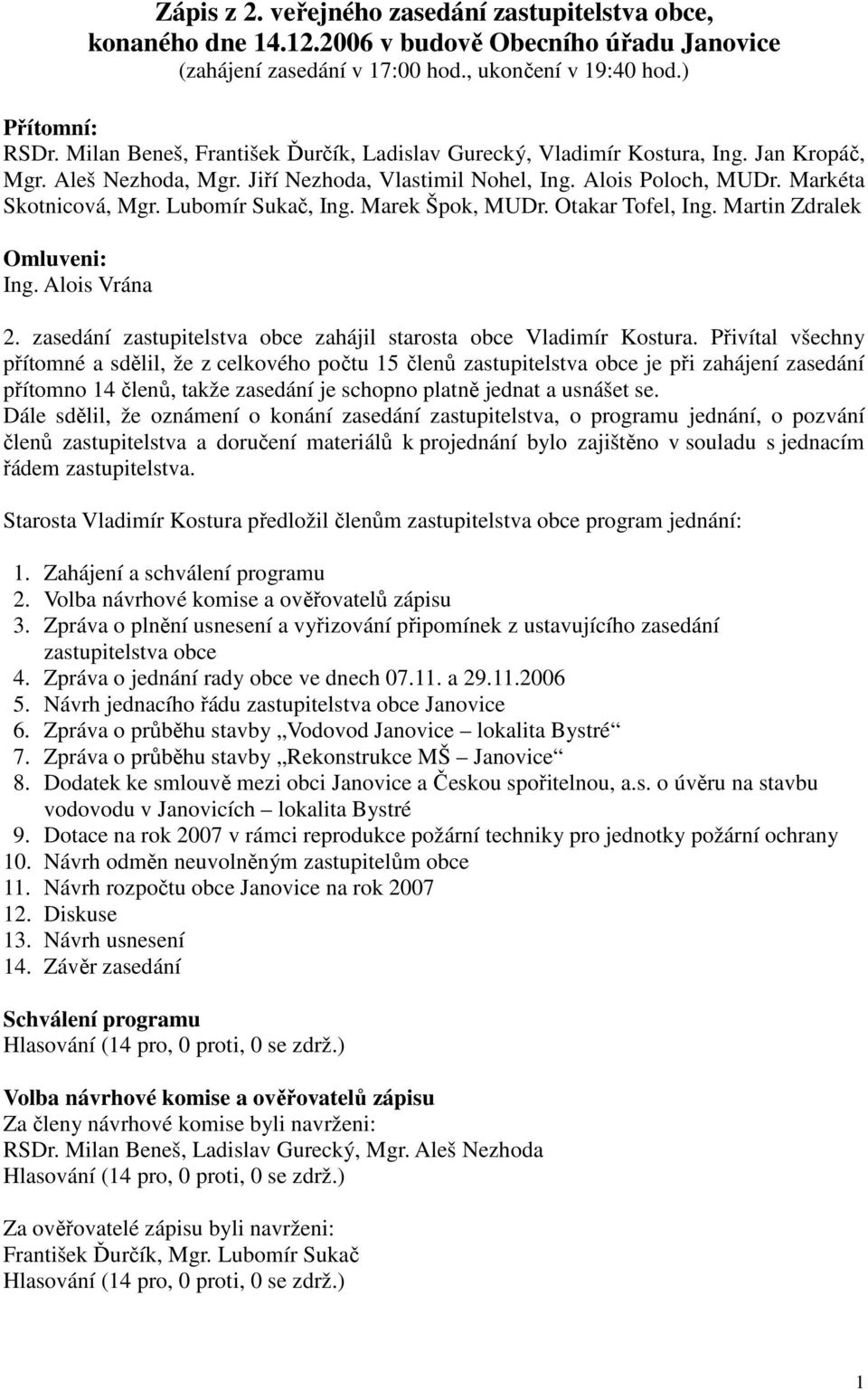 Lubomír Sukač, Ing. Marek Špok, MUDr. Otakar Tofel, Ing. Martin Zdralek Omluveni: Ing. Alois Vrána 2. zasedání zastupitelstva obce zahájil starosta obce Vladimír Kostura.