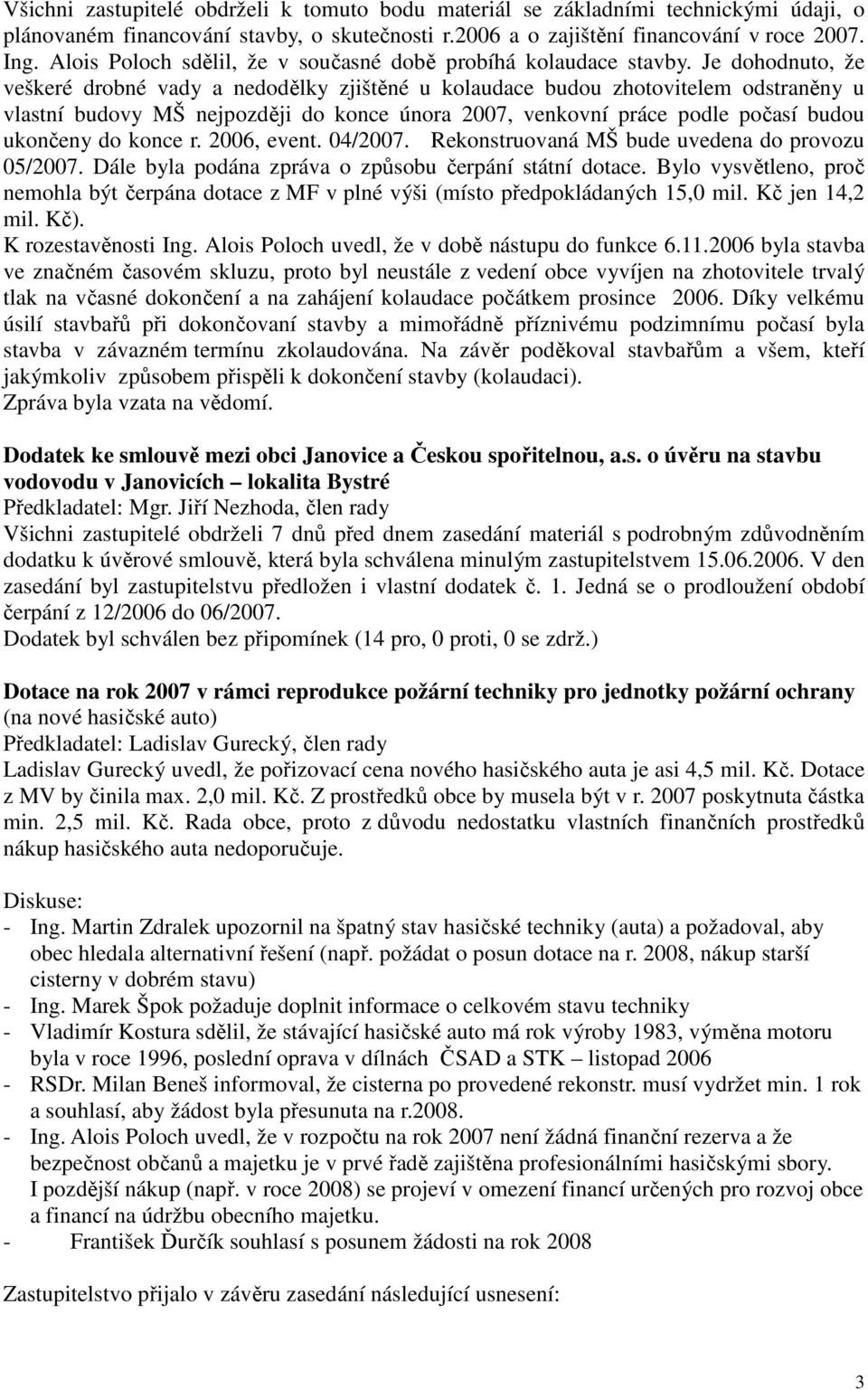 Je dohodnuto, že veškeré drobné vady a nedodělky zjištěné u kolaudace budou zhotovitelem odstraněny u vlastní budovy MŠ nejpozději do konce února 2007, venkovní práce podle počasí budou ukončeny do