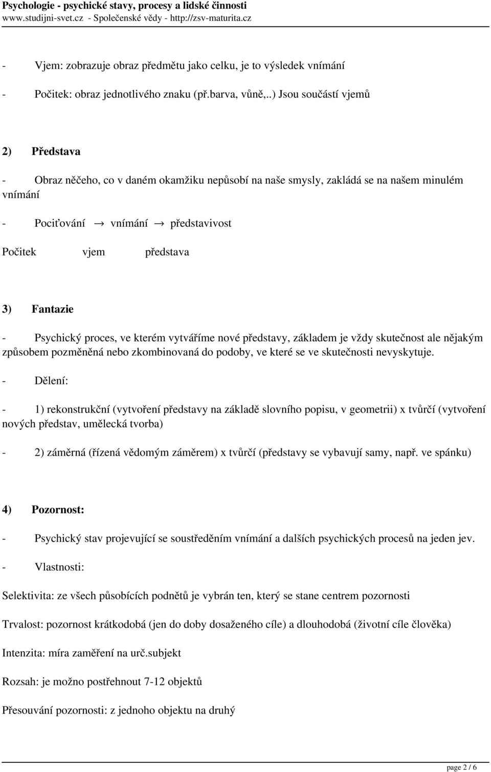 Fantazie - Psychický proces, ve kterém vytváříme nové představy, základem je vždy skutečnost ale nějakým způsobem pozměněná nebo zkombinovaná do podoby, ve které se ve skutečnosti nevyskytuje.