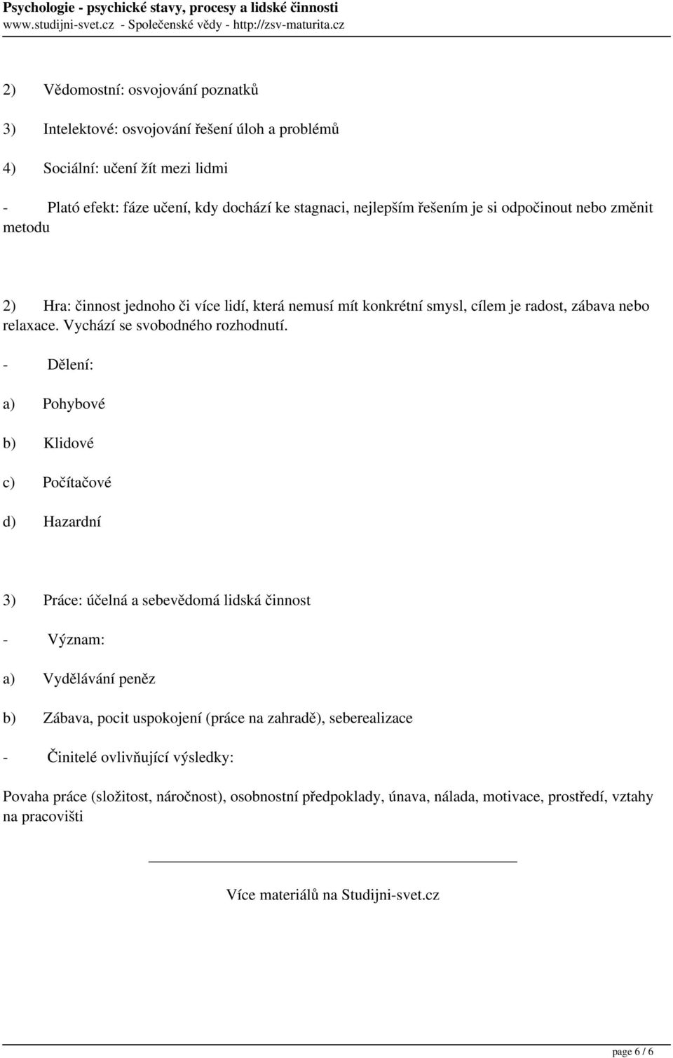 fáze učení, kdy dochází ke stagnaci, nejlepším řešením je si odpočinout nebo změnit metodu 2) Hra: činnost jednoho či více lidí, která nemusí mít konkrétní smysl, cílem je radost, zábava nebo