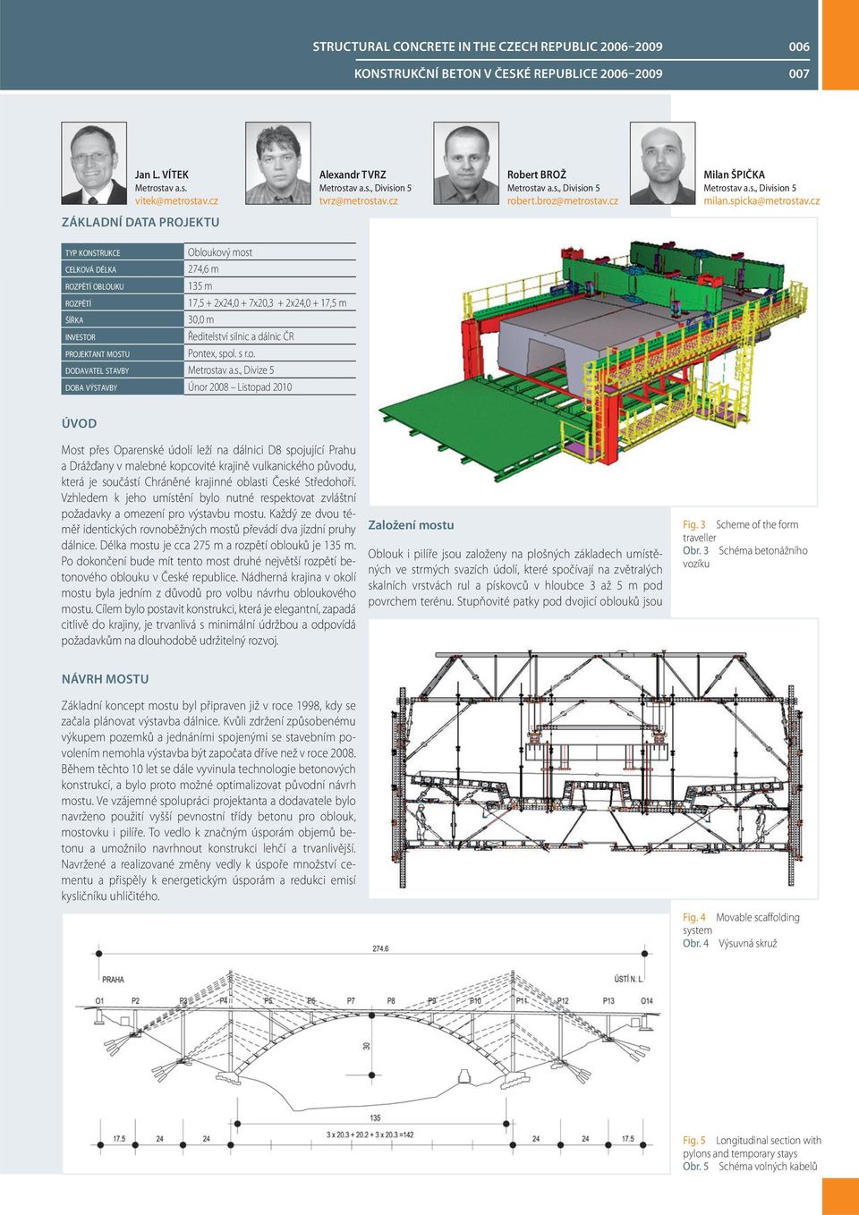 cz ZÁKLADNÍ DATA PROJEKTU TYP KONSTRUKCE Obloukový most CELKOVÁ DÉLKA 274,6 m ROZPĚTÍ OBLOUKU 135 m ROZPĚTÍ 17,5 + 2x24,0 + 7x20,3 + 2x24,0 + 17,5 m ŠÍŘKA 30,0 m INVESTOR Ředitelství silnic a dálnic