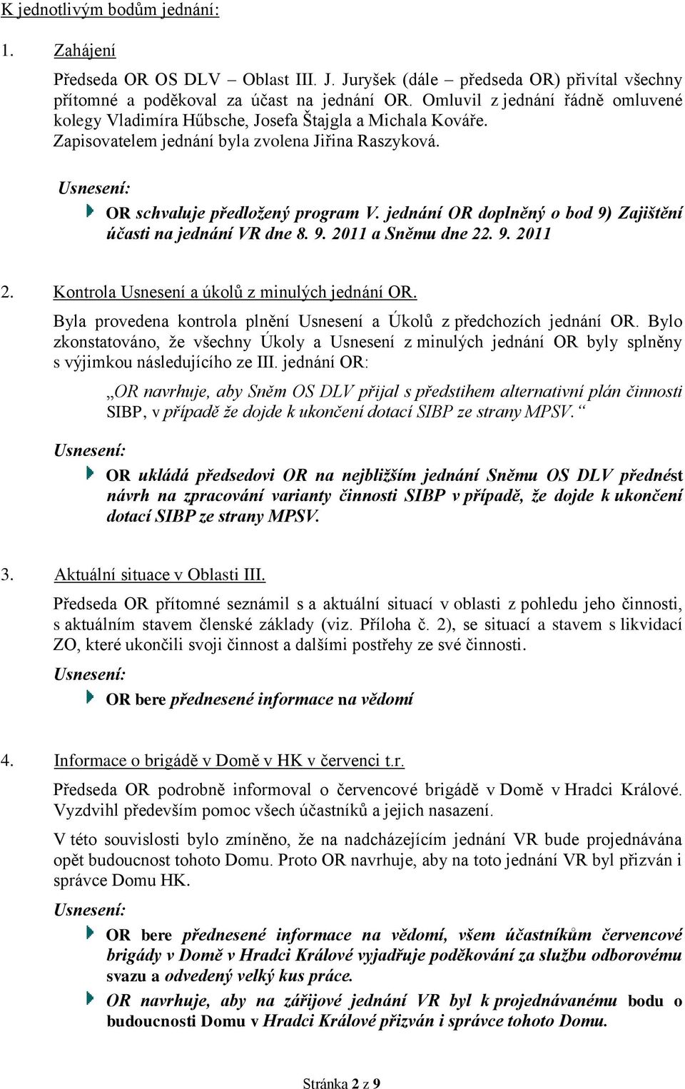 jednání OR doplněný o bod 9) Zajištění účasti na jednání VR dne 8. 9. 2011 a Sněmu dne 22. 9. 2011 2. Kontrola Usnesení a úkolů z minulých jednání OR.