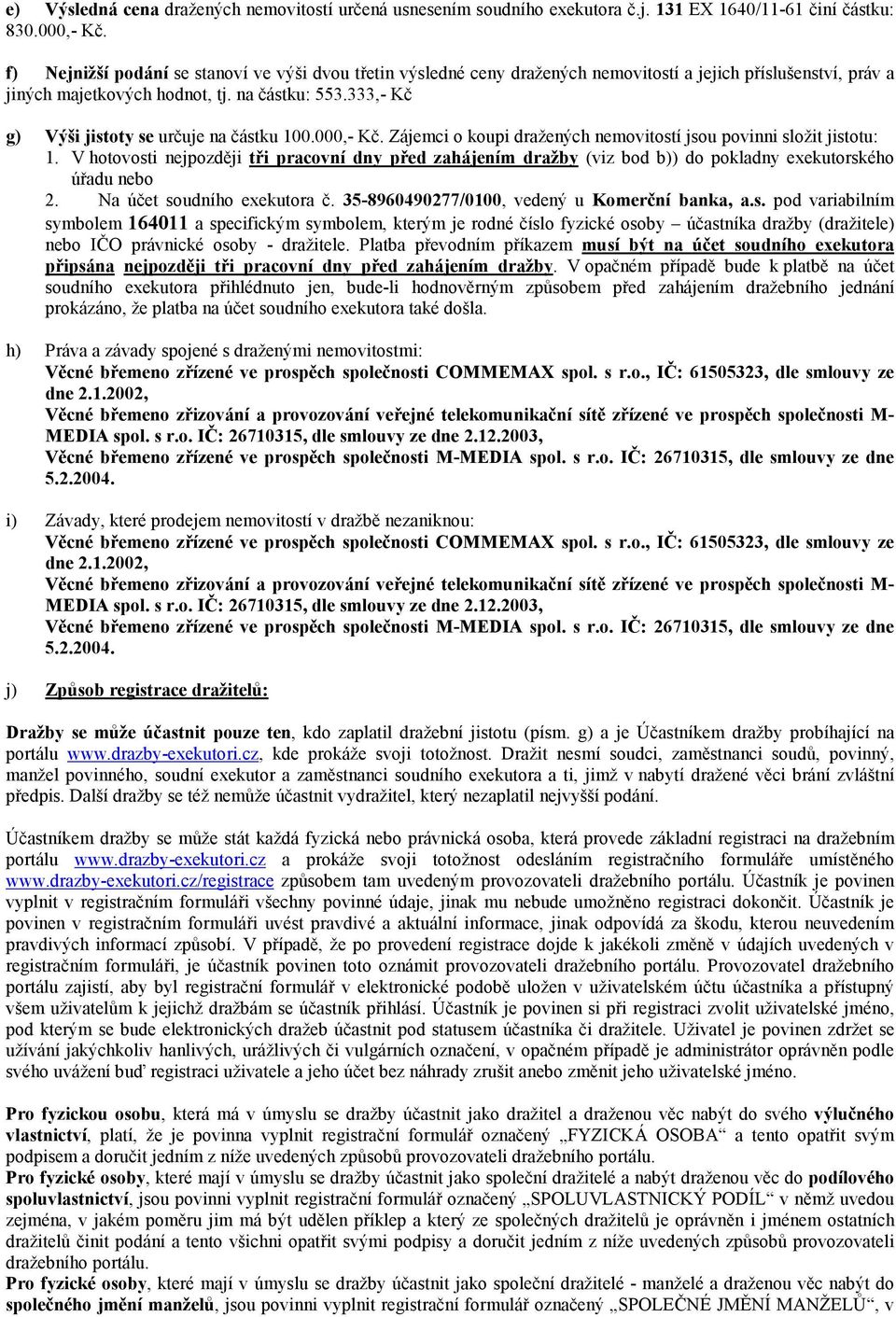 333,- Kč g) Výši jistoty se určuje na částku 100.000,- Kč. Zájemci o koupi dražených nemovitostí jsou povinni složit jistotu: 1.