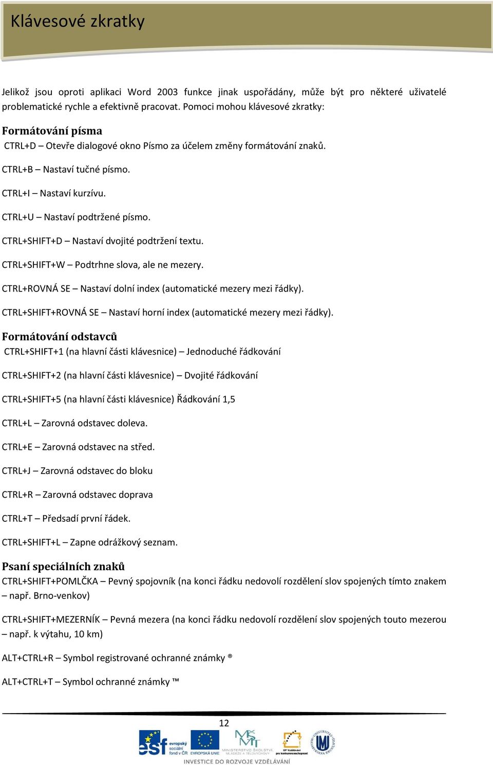 CTRL+U Nastaví podtržené písmo. CTRL+SHIFT+D Nastaví dvojité podtržení textu. CTRL+SHIFT+W Podtrhne slova, ale ne mezery. CTRL+ROVNÁ SE Nastaví dolní index (automatické mezery mezi řádky).