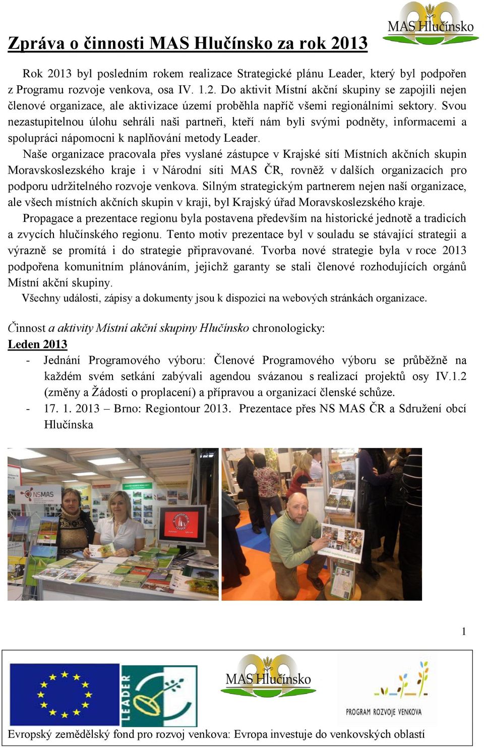 Naše organizace pracovala přes vyslané zástupce v Krajské sítí Místních akčních skupin Moravskoslezského kraje i v Národní síti MAS ČR, rovněž v dalších organizacích pro podporu udržitelného rozvoje