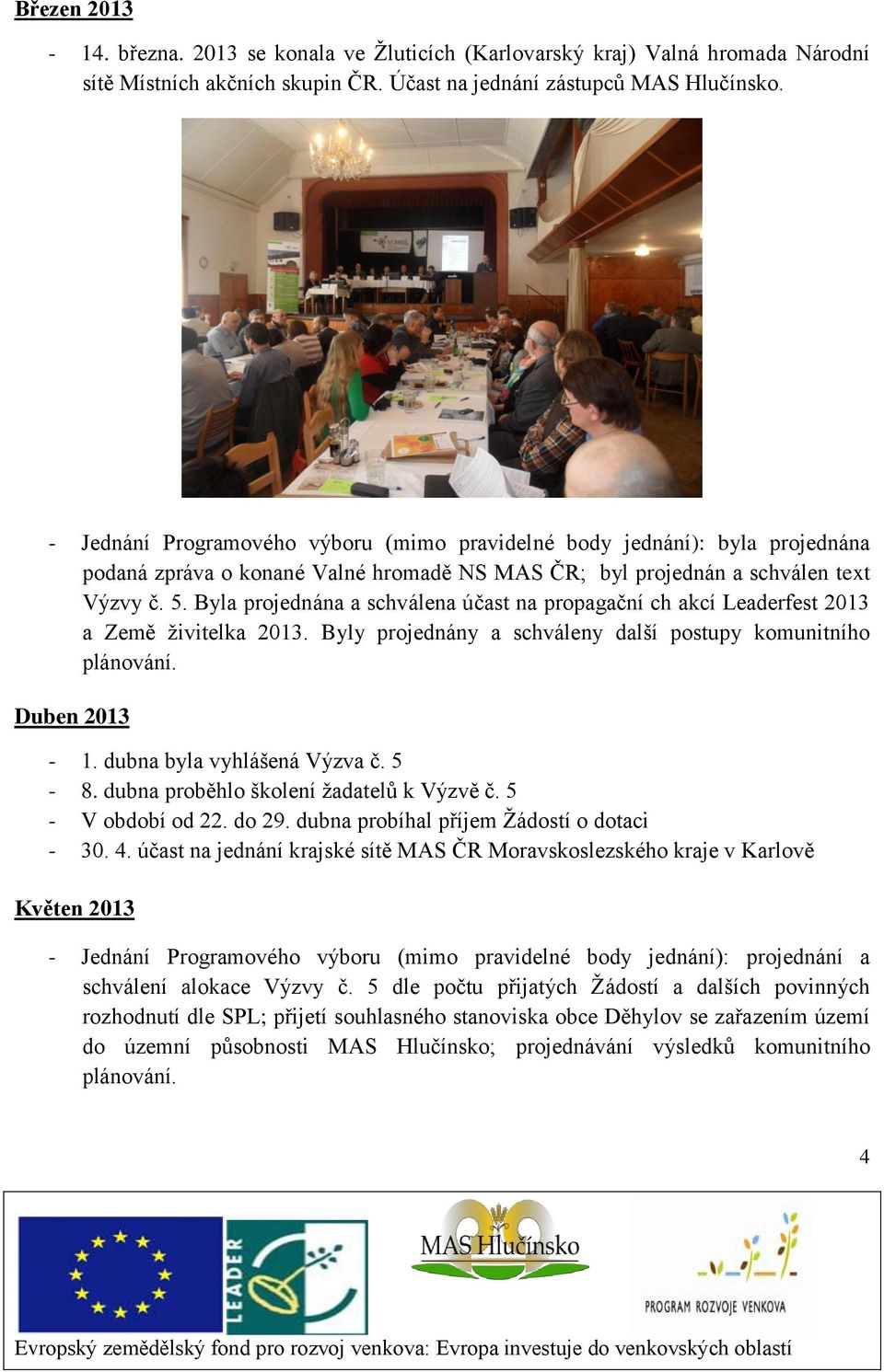 Byla projednána a schválena účast na propagační ch akcí Leaderfest 2013 a Země živitelka 2013. Byly projednány a schváleny další postupy komunitního plánování. Duben 2013-1.