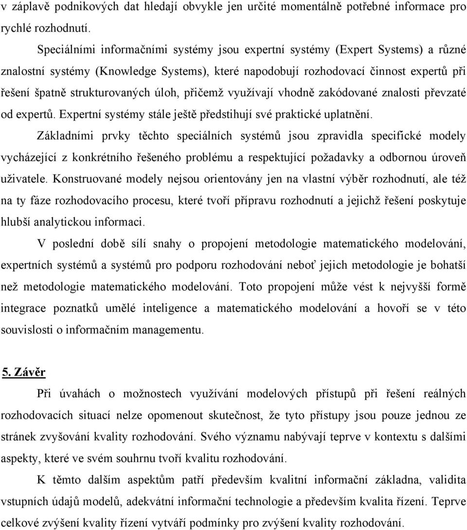 úloh, přičemž využívají vhodně zakódované znalosti převzaté od expertů. Expertní systémy stále ještě předstihují své praktické uplatnění.