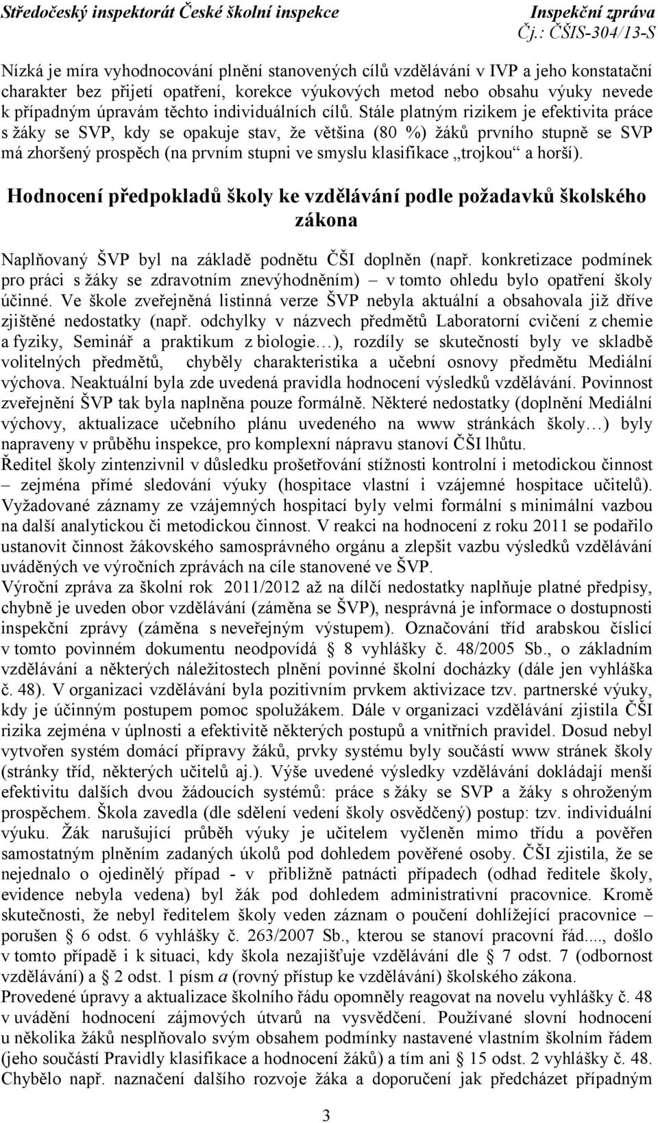 Stále platným rizikem je efektivita práce s žáky se SVP, kdy se opakuje stav, že většina (80 %) žáků prvního stupně se SVP má zhoršený prospěch (na prvním stupni ve smyslu klasifikace trojkou a