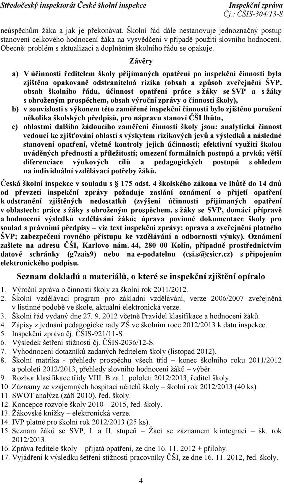 Závěry a) V účinnosti ředitelem školy přijímaných opatření po inspekční činnosti byla zjištěna opakovaně odstranitelná rizika (obsah a způsob zveřejnění ŠVP, obsah školního řádu, účinnost opatření