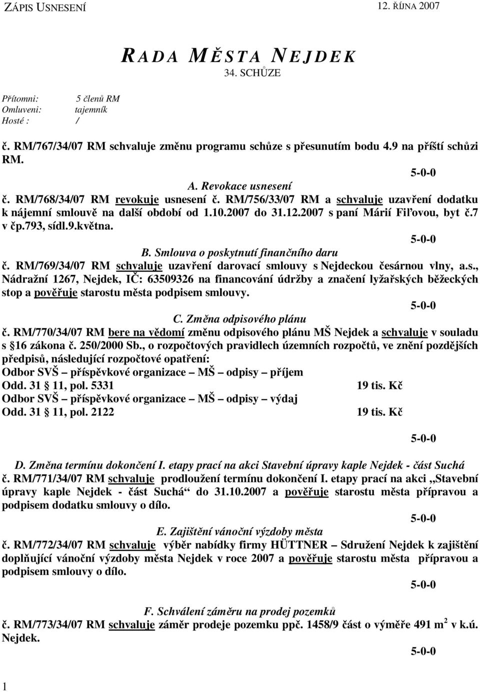 2007 s paní Márií Fiľovou, byt č.7 v čp.793, sídl.9.května. B. Smlouva o poskytnutí finančního daru č. RM/769/34/07 RM schvaluje uzavření darovací smlouvy s Nejdeckou česárnou vlny, a.s., Nádražní 1267, Nejdek, IČ: 63509326 na financování údržby a značení lyžařských běžeckých stop a pověřuje starostu města podpisem smlouvy.