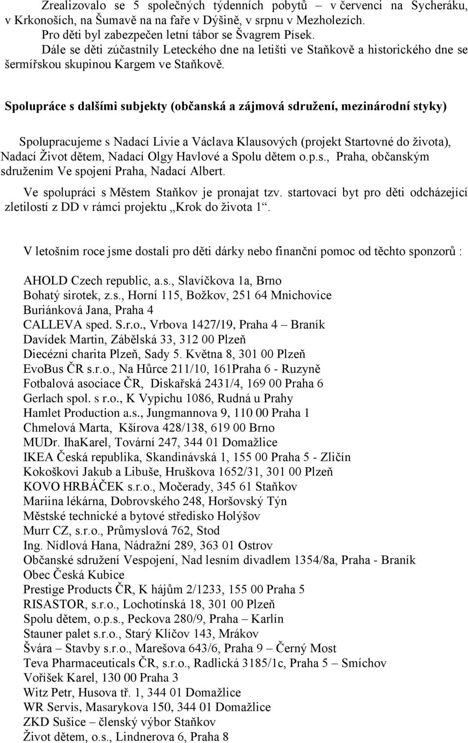 Spolupráce s dalšími subjekty (občanská a zájmová sdružení, mezinárodní styky) Spolupracujeme s Nadací Livie a Václava Klausových (projekt Startovné do života), Nadací Život dětem, Nadací Olgy