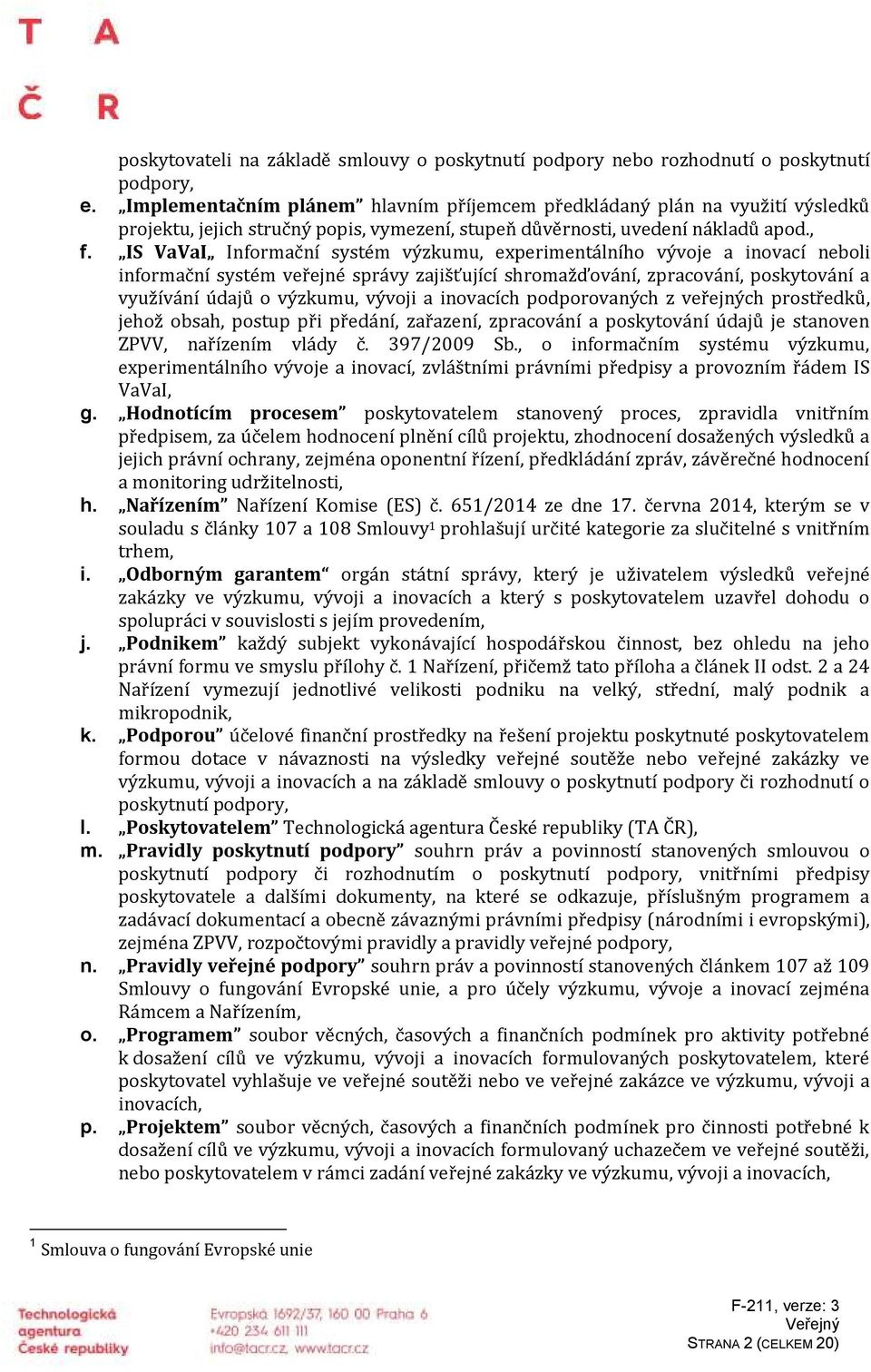 IS VaVaI Informační systém výzkumu, experimentálního vývoje a inovací neboli informační systém veřejné správy zajišťující shromažďování, zpracování, poskytování a využívání údajů o výzkumu, vývoji a
