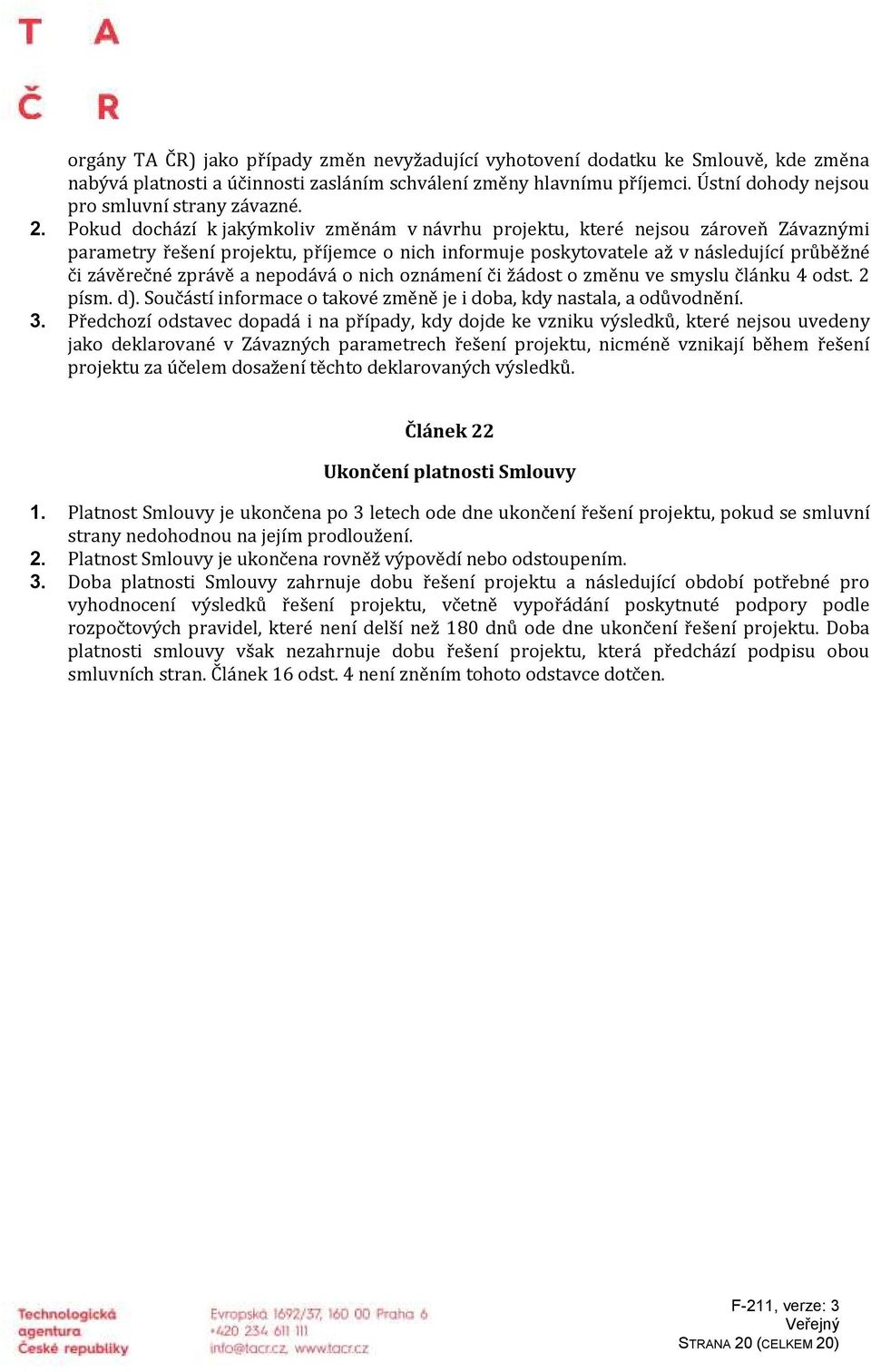 Pokud dochází k jakýmkoliv změnám v návrhu projektu, které nejsou zároveň Závaznými parametry řešení projektu, příjemce o nich informuje poskytovatele až v následující průběžné či závěrečné zprávě a