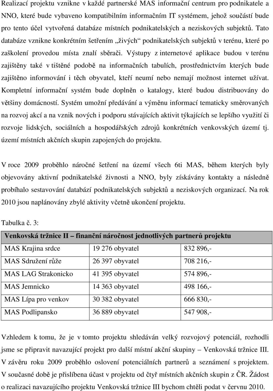 Výstupy z internetové aplikace budou v terénu zajištěny také v tištěné podobě na informačních tabulích, prostřednictvím kterých bude zajištěno informování i těch obyvatel, kteří neumí nebo nemají