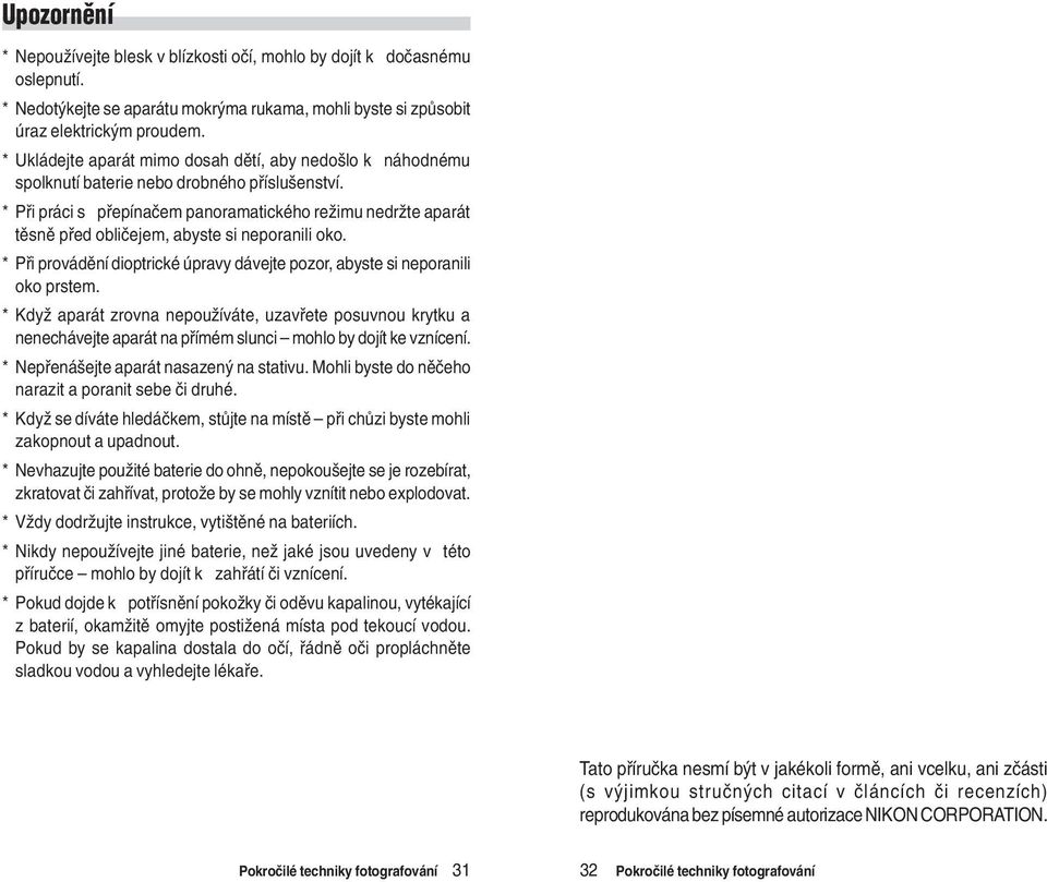 * Pøi práci s pøepínaèem panoramatického režimu nedržte aparát tìsnì pøed oblièejem, abyste si neporanili oko. * Pøi provádìní dioptrické úpravy dávejte pozor, abyste si neporanili oko prstem.