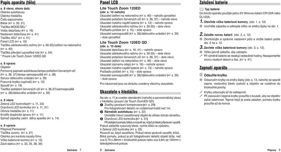 8 vpravo Objektiv Pomocný paprsek autofokusu/lampa potlaèení èervených oèí ( s. 36, 37)/lampa samospouštì ( s. 38) Senzor dálkového ovládání ( s. 39) Posuvná krytka (vypínaè) ( s. 13) Spouš ( s.