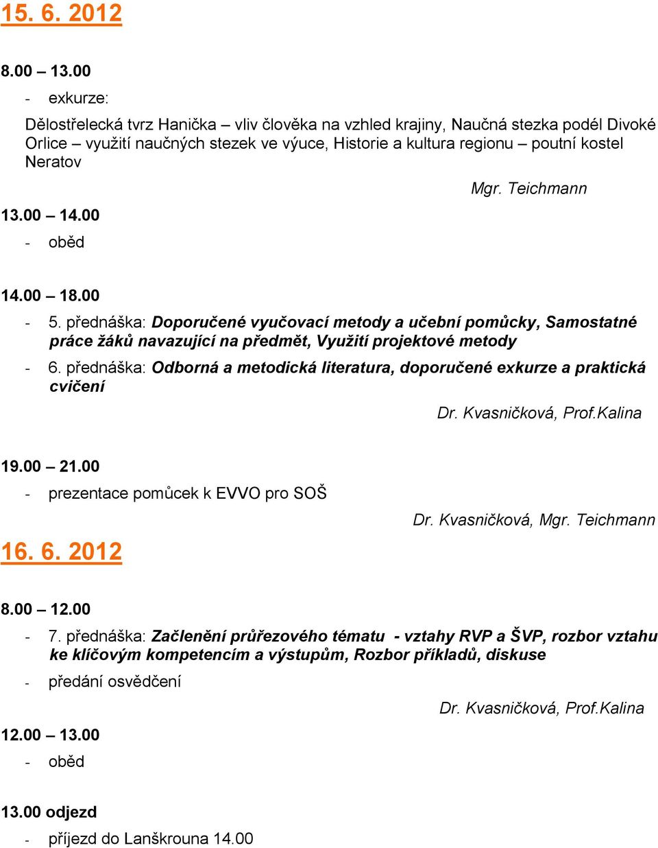 00 - oběd Mgr. Teichmann 14.00 18.00-5. přednáška: Doporučené vyučovací metody a učební pomůcky, Samostatné práce žáků navazující na předmět, Využití projektové metody - 6.