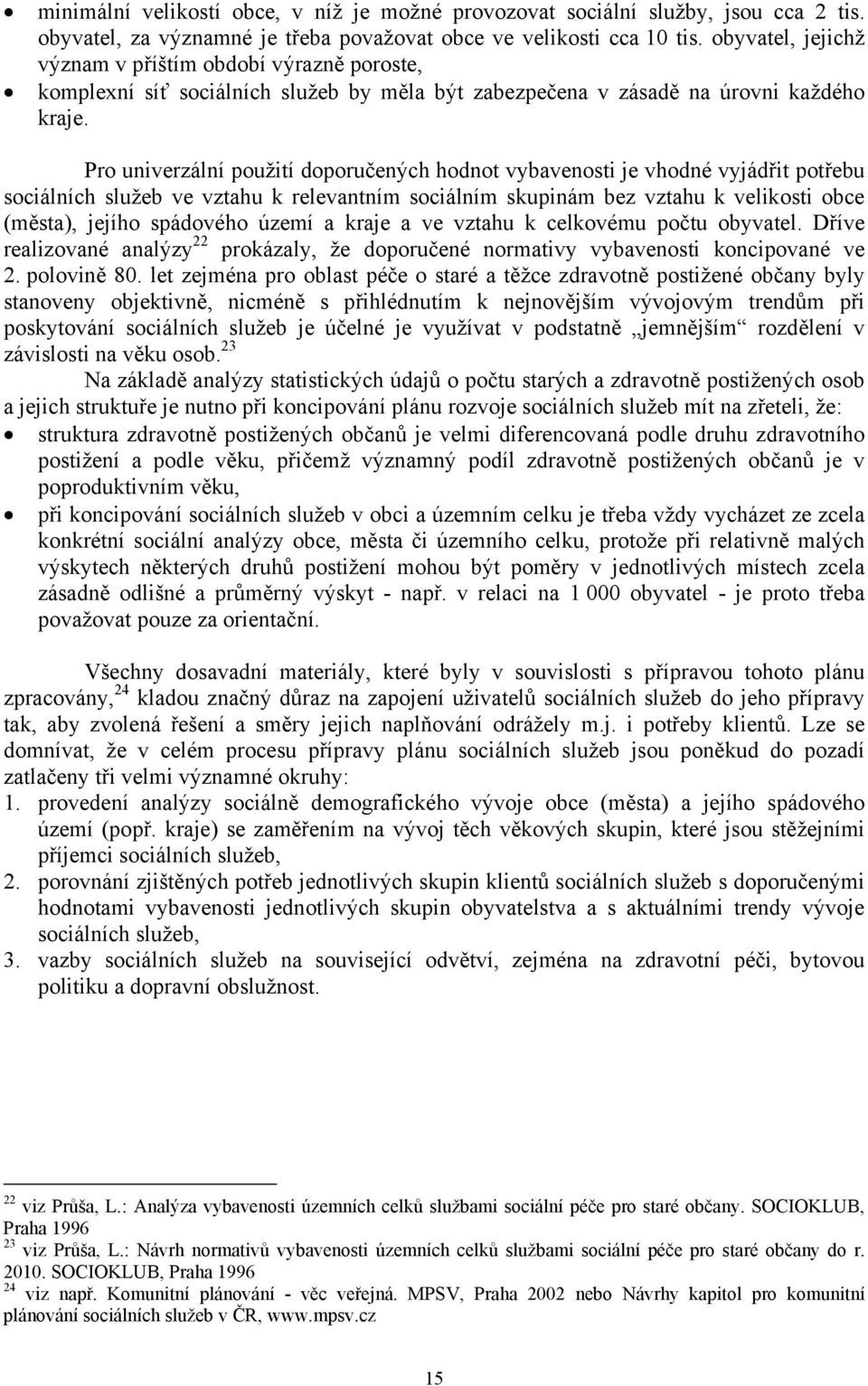 Pro univerzální použití doporučených hodnot vybavenosti je vhodné vyjádřit potřebu sociálních služeb ve vztahu k relevantním sociálním skupinám bez vztahu k velikosti obce (města), jejího spádového