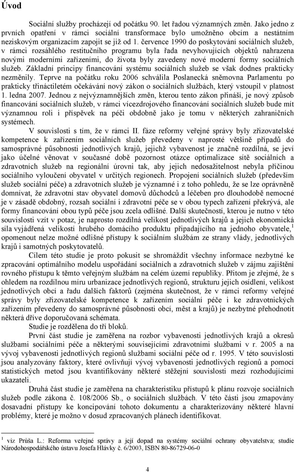 července 1990 do poskytování sociálních služeb, v rámci rozsáhlého restitučního programu byla řada nevyhovujících objektů nahrazena novými moderními zařízeními, do života byly zavedeny nové moderní