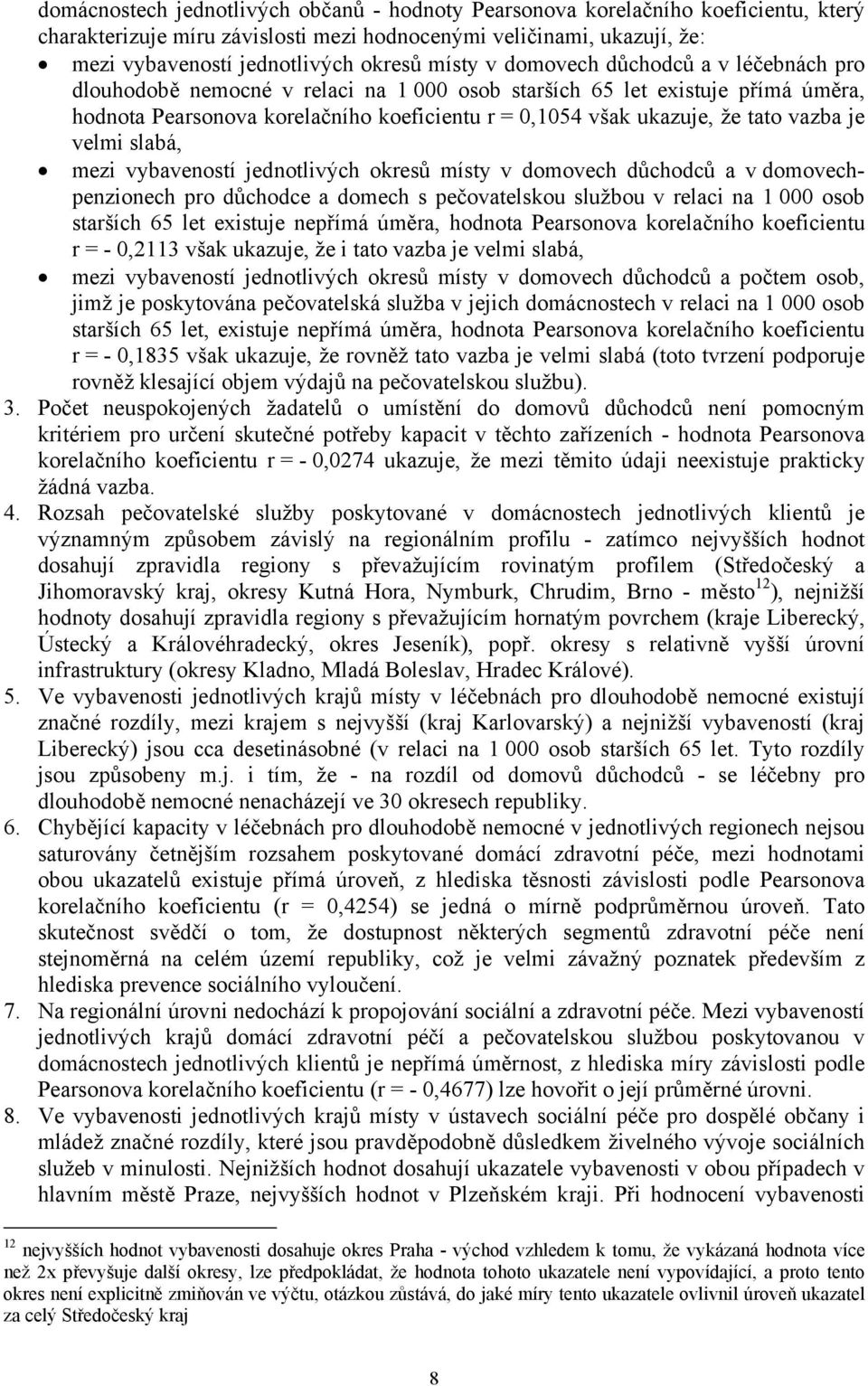 vazba je velmi slabá, mezi vybaveností jednotlivých okresů místy v domovech důchodců a v domovechpenzionech pro důchodce a domech s pečovatelskou službou v relaci na 1 000 osob starších 65 let
