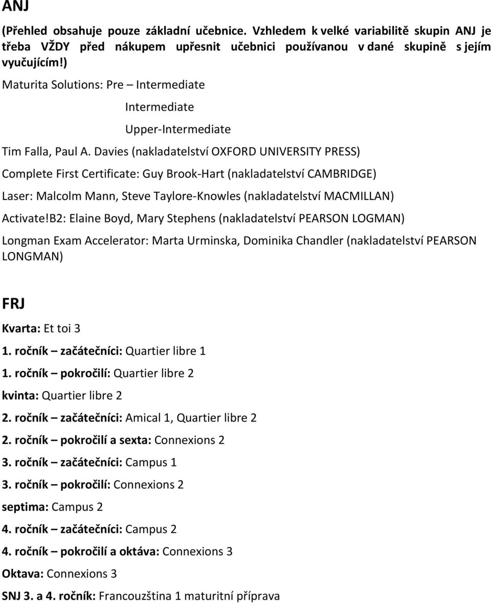 Davies (nakladatelství OXFORD UNIVERSITY PRESS) Complete First Certificate: Guy Brook- Hart (nakladatelství CAMBRIDGE) Laser: Malcolm Mann, Steve Taylore- Knowles (nakladatelství MACMILLAN) Activate!