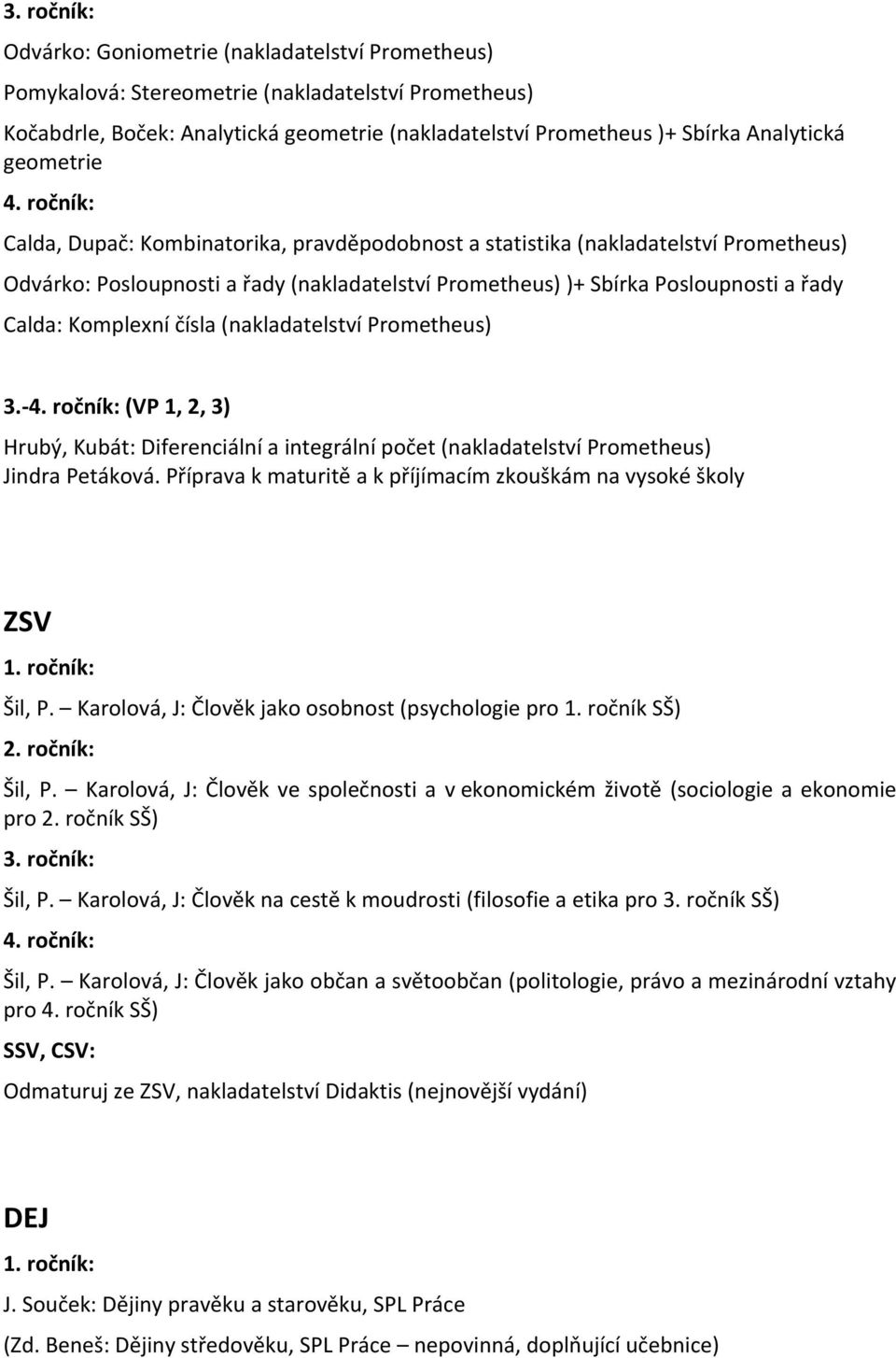 Komplexní čísla (nakladatelství Prometheus) 3.- 4. ročník: (VP 1, 2, 3) Hrubý, Kubát: Diferenciální a integrální počet (nakladatelství Prometheus) Jindra Petáková.