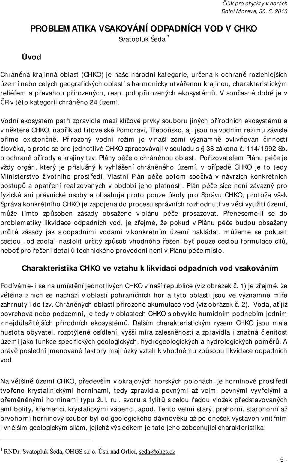 Vodní ekosystém patří zpravidla mezi klíčové prvky souboru jiných přírodních ekosystémů a v některé CHKO, například Litovelské Pomoraví, Třeboňsko, aj. jsou na vodním režimu závislé přímo existenčně.