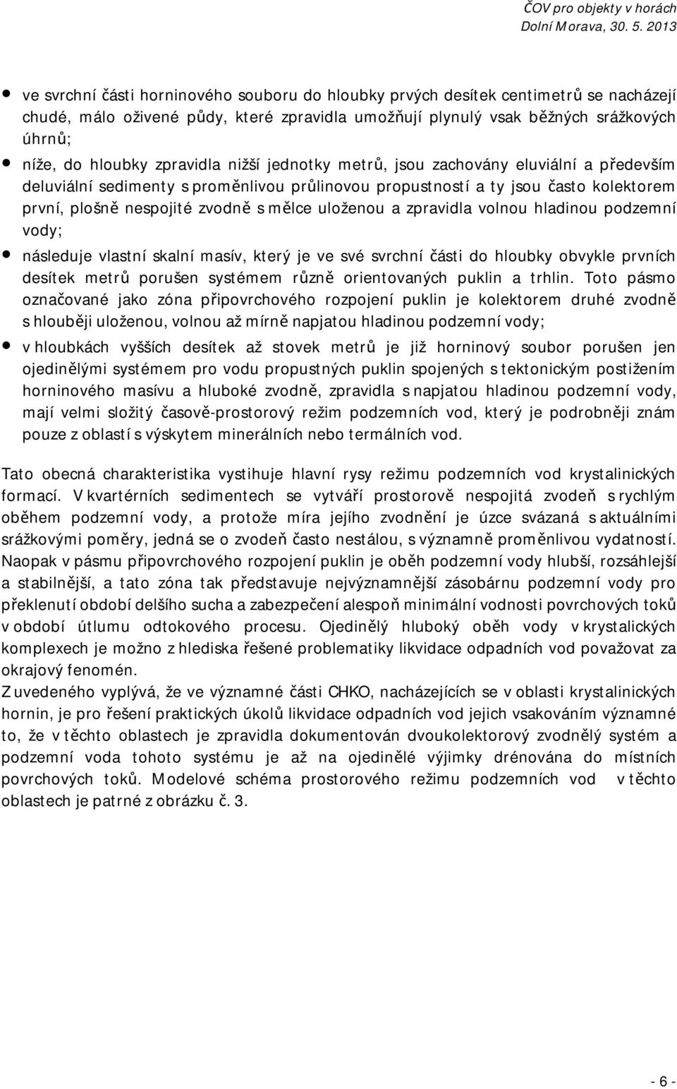 uloženou a zpravidla volnou hladinou podzemní vody; následuje vlastní skalní masív, který je ve své svrchní části do hloubky obvykle prvních desítek metrů porušen systémem různě orientovaných puklin