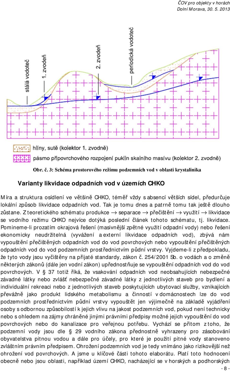 předurčuje lokální způsob likvidace odpadních vod. Tak je tomu dnes a patrně tomu tak ještě dlouho zůstane.