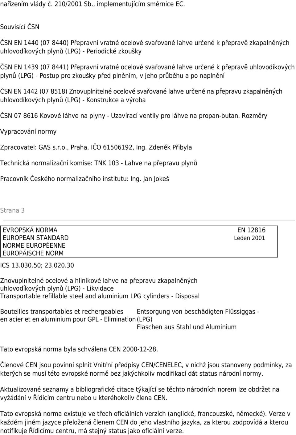 ocelové svařované lahve určené k přepravě uhlovodíkových plynů (LPG) - Postup pro zkoušky před plněním, v jeho průběhu a po naplnění ČSN EN 1442 (07 8518) Znovuplnitelné ocelové svařované lahve