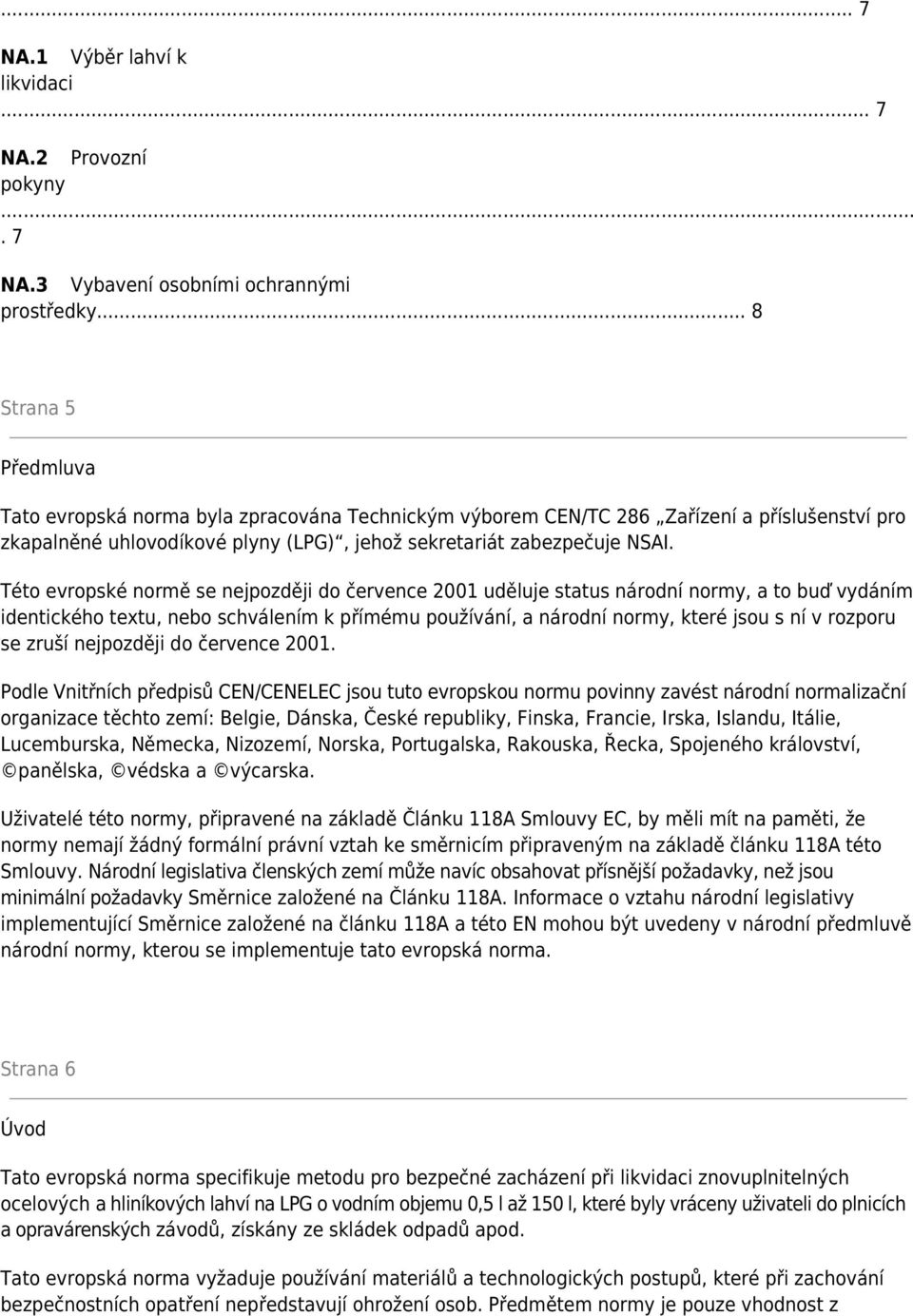 Této evropské normě se nejpozději do července 2001 uděluje status národní normy, a to buď vydáním identického textu, nebo schválením k přímému používání, a národní normy, které jsou s ní v rozporu se