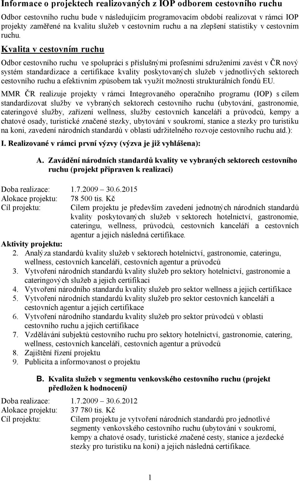 Kvalita v cestovním ruchu Odbor cestovního ruchu ve spolupráci s příslušnými profesními sdruženími zavést v ČR nový systém standardizace a certifikace kvality poskytovaných služeb v jednotlivých