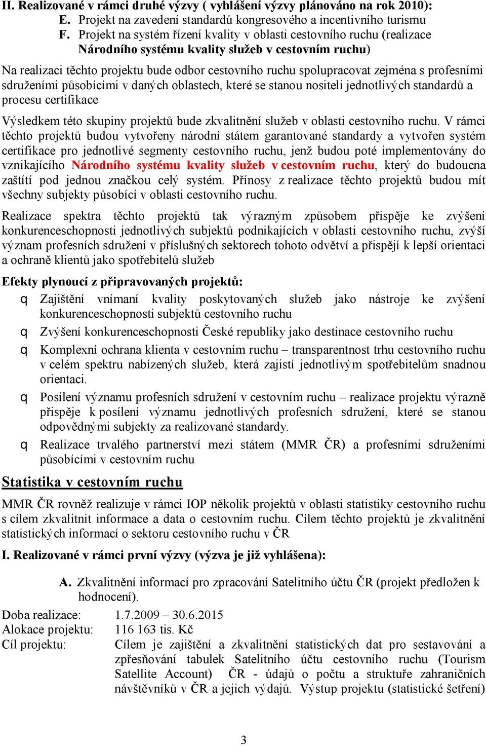 zejména s profesními sdruženími působícími v daných oblastech, které se stanou nositeli jednotlivých standardů a procesu certifikace Výsledkem této skupiny projektů bude zkvalitnění služeb v oblasti