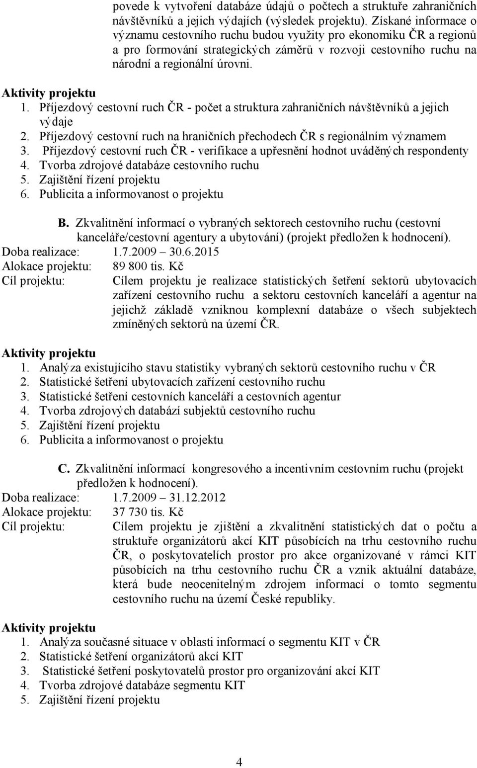 Příjezdový cestovní ruch ČR - počet a struktura zahraničních návštěvníků a jejich výdaje 2. Příjezdový cestovní ruch na hraničních přechodech ČR s regionálním významem 3.