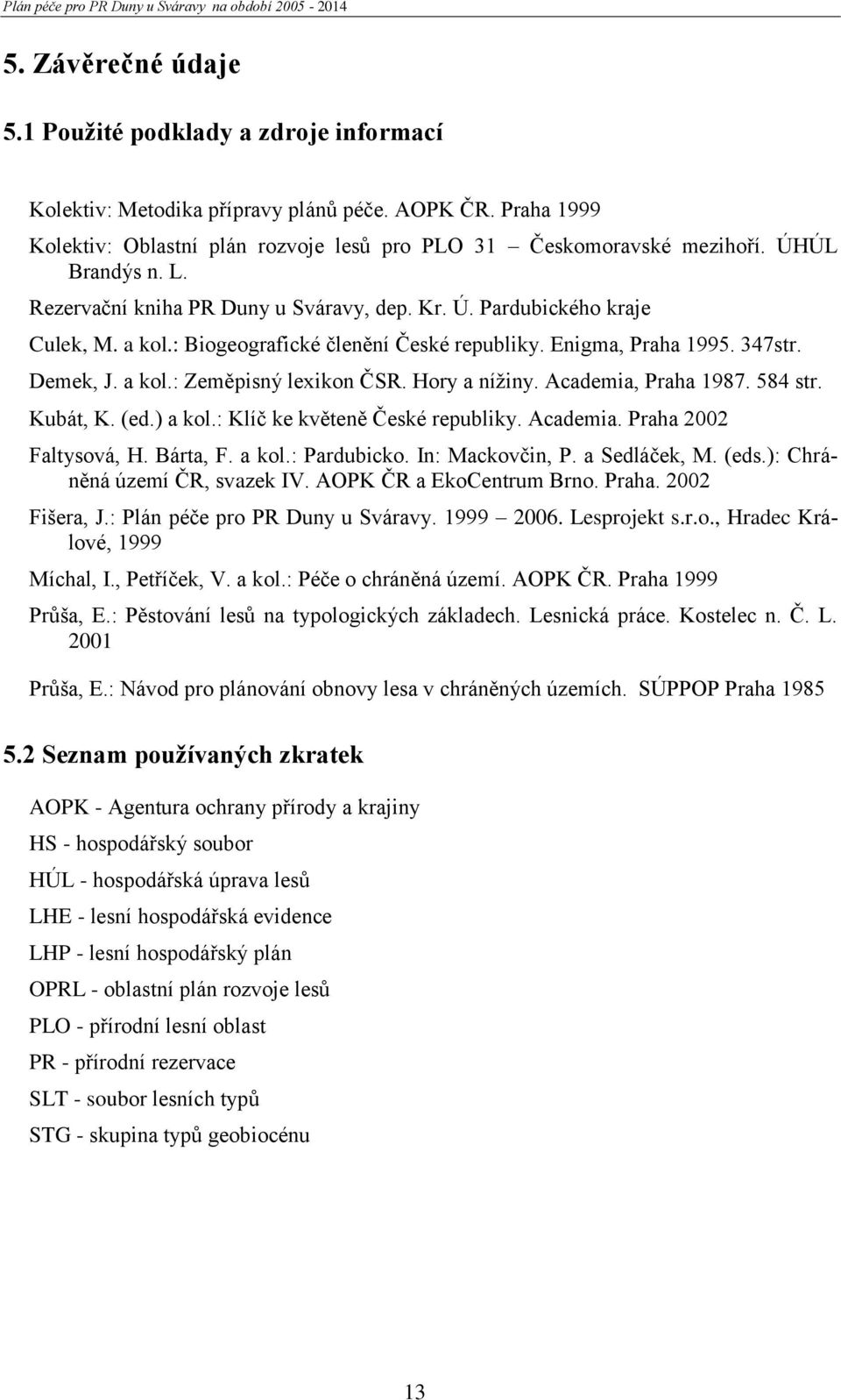 Hory a nížiny. Academia, Praha 1987. 584 str. Kubát, K. (ed.) a kol.: Klíč ke květeně České republiky. Academia. Praha 2002 Faltysová, H. Bárta, F. a kol.: Pardubicko. In: Mackovčin, P. a Sedláček, M.