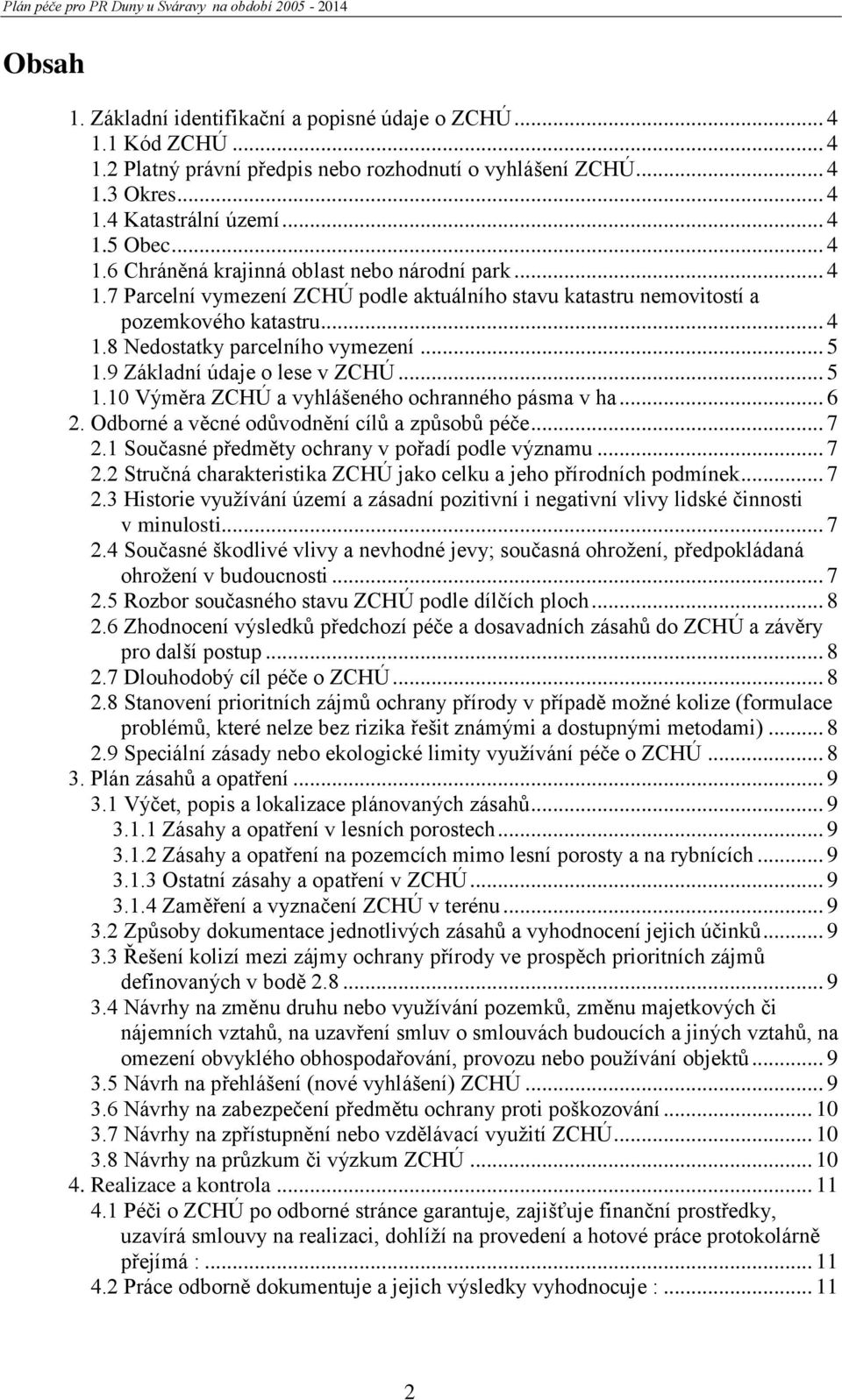 .. 6 2. Odborné a věcné odůvodnění cílů a způsobů péče... 7 2.1 Současné předměty ochrany v pořadí podle významu... 7 2.2 Stručná charakteristika ZCHÚ jako celku a jeho přírodních podmínek... 7 2.3 Historie využívání území a zásadní pozitivní i negativní vlivy lidské činnosti v minulosti.