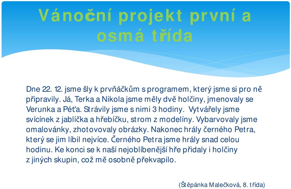 Vytvářely jsme svícínek zjablíčka a hřebíčku, strom z modelíny. Vybarvovaly jsme omalovánky, zhotovovaly obrázky.