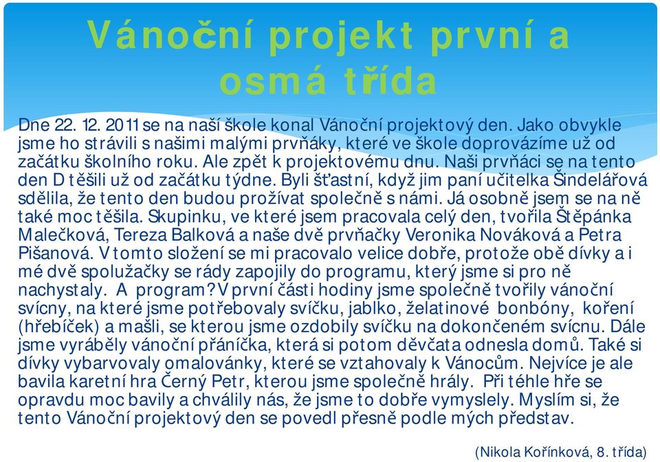 Já osobně jsem se na ně také moc těšila. Skupinku, ve které jsem pracovala celý den, tvořila Štěpánka Malečková, Tereza Balková a naše dvě prvňačky Veronika Nováková a Petra Pišanová.