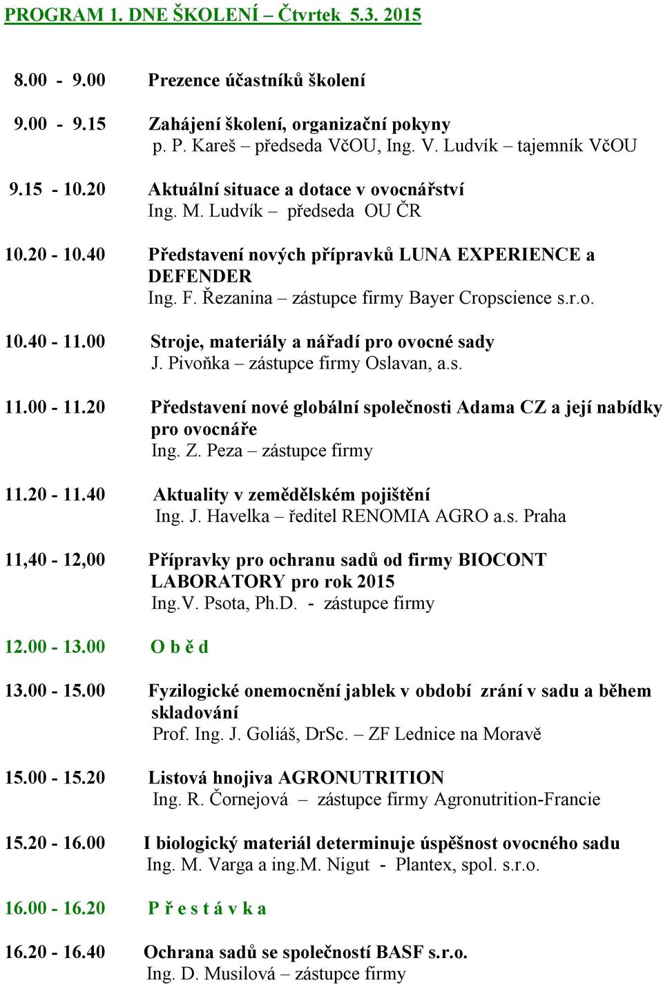 00 Stroje, materiály a nářadí pro ovocné sady J. Pivoňka zástupce firmy Oslavan, a.s. 11.00-11.20 Představení nové globální společnosti Adama CZ a její nabídky pro ovocnáře Ing. Z.