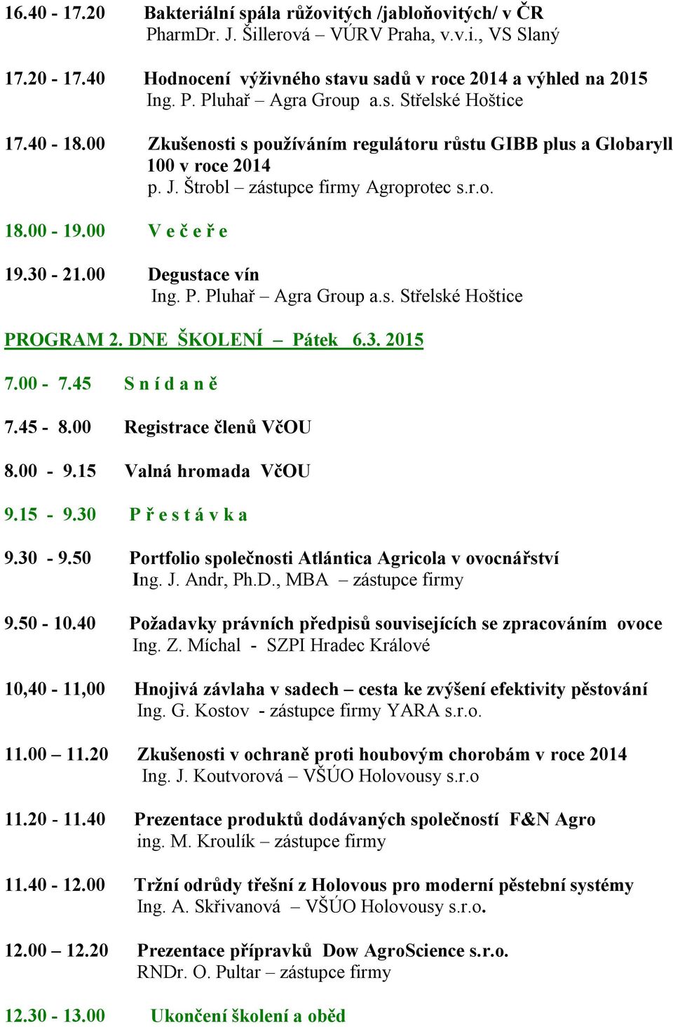 00 Degustace vín Ing. P. Pluhař Agra Group a.s. Střelské Hoštice PROGRAM 2. DNE ŠKOLENÍ Pátek 6.3. 2015 7.00-7.45 S n í d a n ě 7.45-8.00 Registrace členů VčOU 8.00-9.15 Valná hromada VčOU 9.15-9.