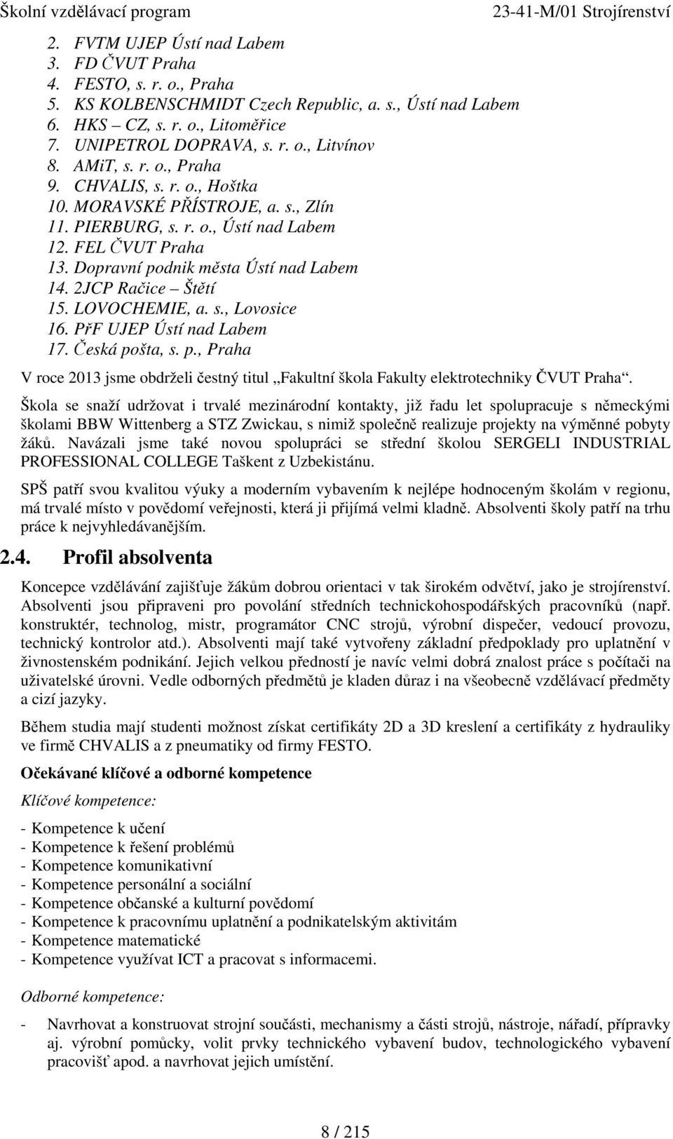 2JCP Račice Štětí 15. LOVOCHEMIE, a. s., Lovosice 16. PřF UJEP Ústí nad Labem 17. Česká pošta, s. p., Praha V roce 2013 jsme obdrželi čestný titul Fakultní škola Fakulty elektrotechniky ČVUT Praha.