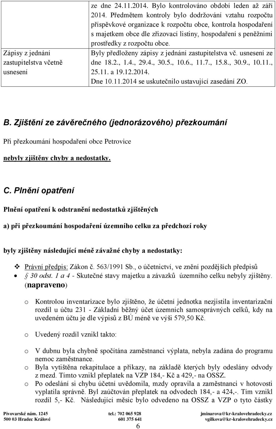 obce. Byly předloženy zápisy z jednání zastupitelstva vč. usnesení ze dne 18.2., 1.4., 29.4., 30.5., 10.6., 11.7., 15.8., 30.9., 10.11., 25.11. a 19.12.2014. Dne 10.11.2014 se uskutečnilo ustavující zasedání ZO.