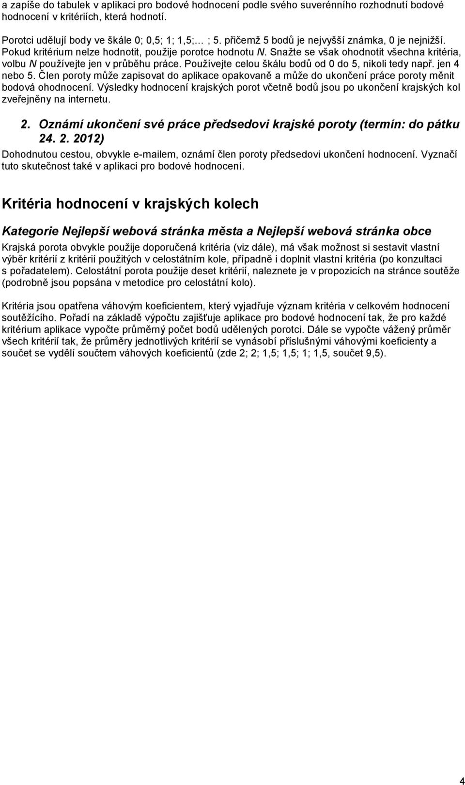 Používejte celou škálu bodů od 0 do 5, nikoli tedy např. jen 4 nebo 5. Člen poroty může zapisovat do aplikace opakovaně a může do ukončení práce poroty měnit bodová ohodnocení.