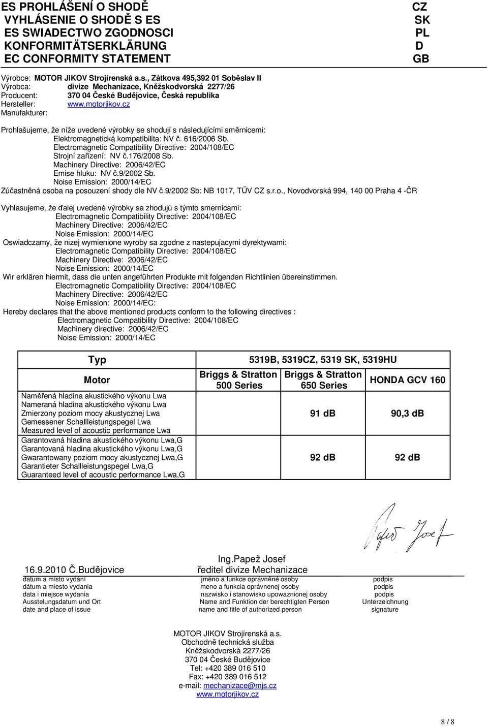 cz Manufakturer: Prohlašujeme, že níže uvedené výrobky se shodují s následujícími směrnicemi: Elektromagnetická kompatibilita: NV č. 616/2006 Sb. Strojní zařízení: NV č.176/2008 Sb.